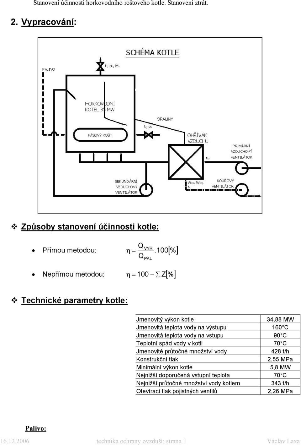 vody na vtuu 90 C Telotní ád vody v kotli 70 C Jmenovité ůtočné množtví vody 428 t/h Kontukční tlak 2,55 MPa Minimální výkon kotle 5,8 MW Nejnižší