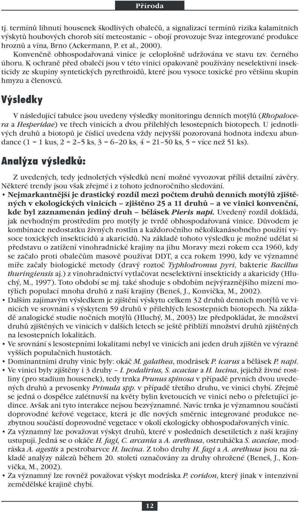 K ochraně před obaleči jsou v této vinici opakovaně používány neselektivní insekticidy ze skupiny syntetických pyrethroidů, které jsou vysoce toxické pro většinu skupin hmyzu a členovců.