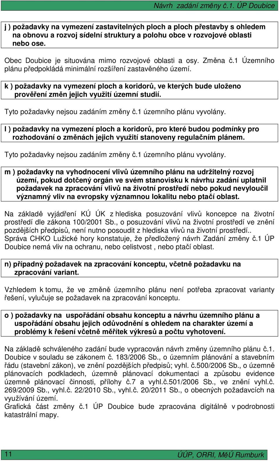 k ) požadavky na vymezení ploch a koridorů, ve kterých bude uloženo prověření změn jejich využití územní studií. Tyto požadavky nejsou zadáním změny č.1 územního plánu vyvolány.