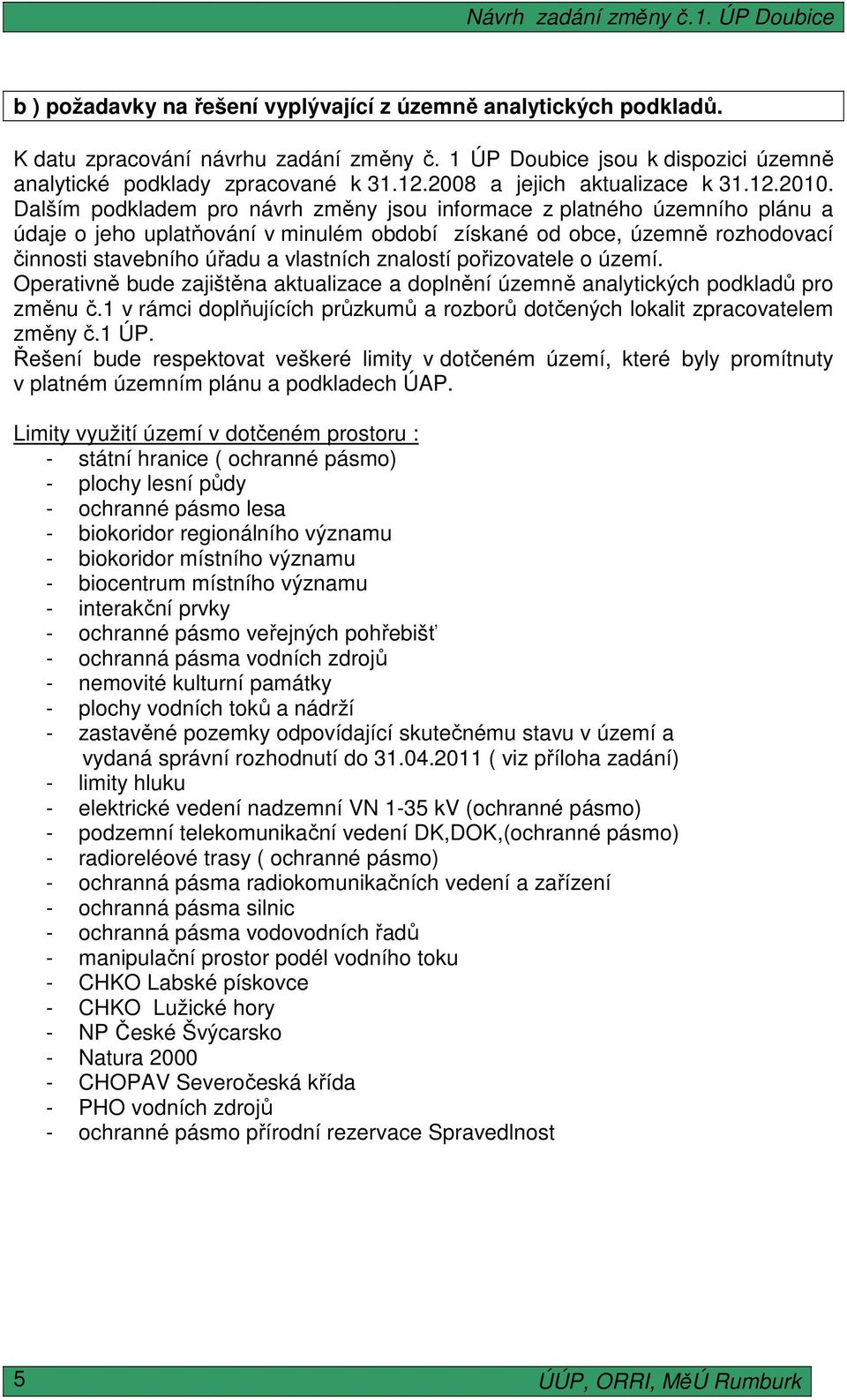 Dalším podkladem pro návrh změny jsou informace z platného územního plánu a údaje o jeho uplatňování v minulém období získané od obce, územně rozhodovací činnosti stavebního úřadu a vlastních