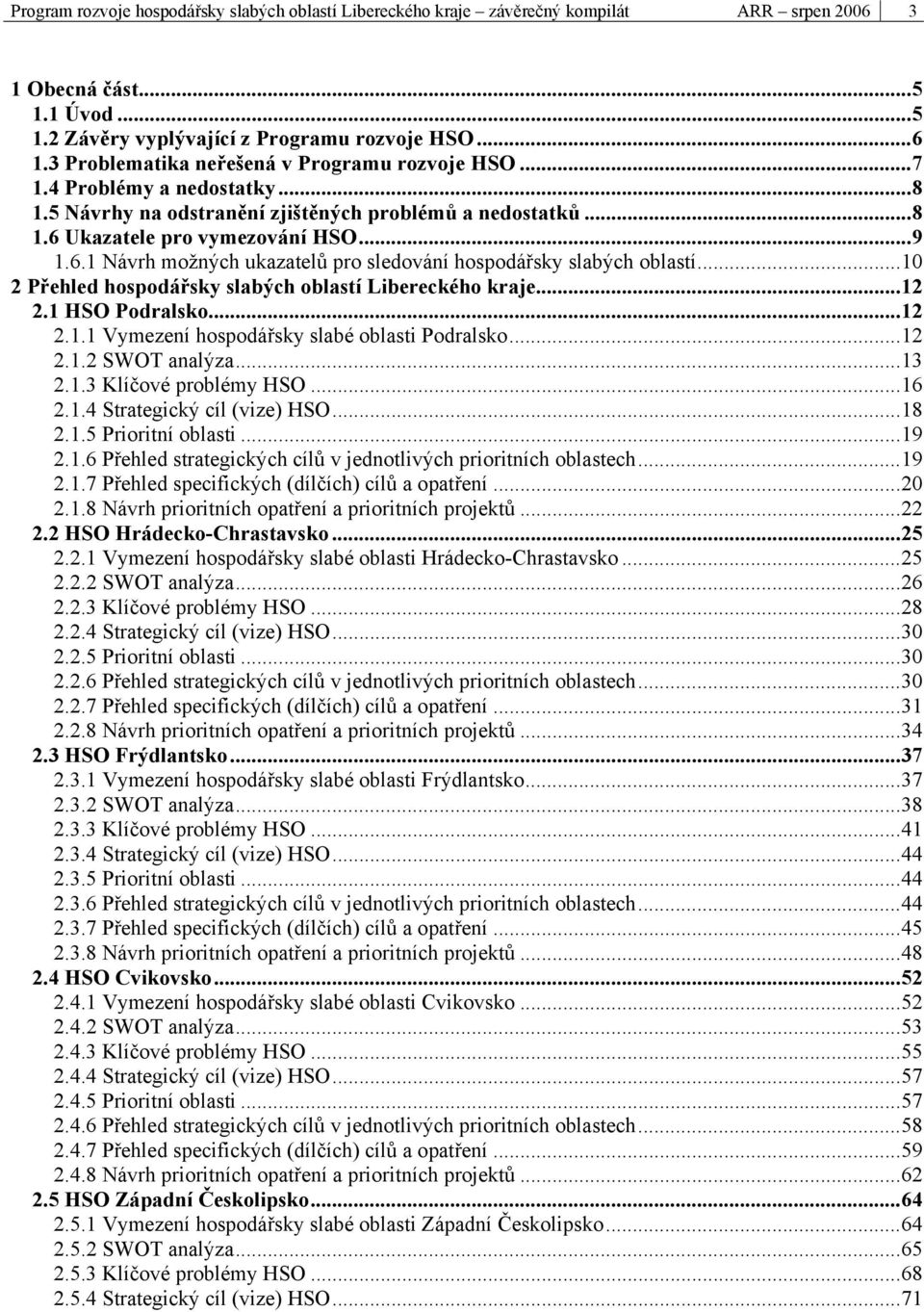 Ukazatele pro vymezování HSO...9 1.6.1 Návrh možných ukazatelů pro sledování hospodářsky slabých oblastí...10 2 Přehled hospodářsky slabých oblastí Libereckého kraje...12 2.1 HSO Podralsko...12 2.1.1 Vymezení hospodářsky slabé oblasti Podralsko.