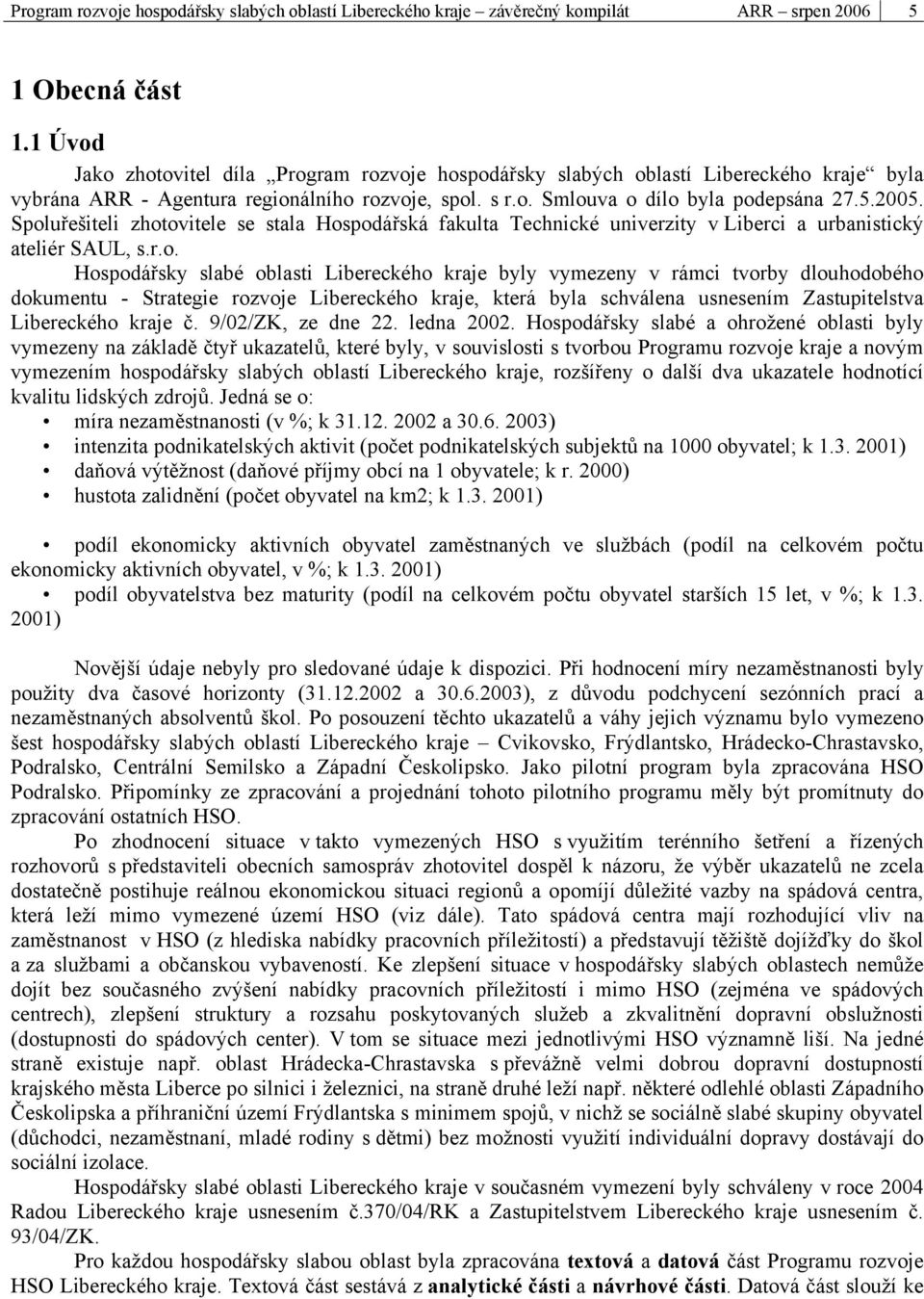 Spoluřešiteli zhotovitele se stala Hospodářská fakulta Technické univerzity v Liberci a urbanistický ateliér SAUL, s.r.o. Hospodářsky slabé oblasti Libereckého kraje byly vymezeny v rámci tvorby