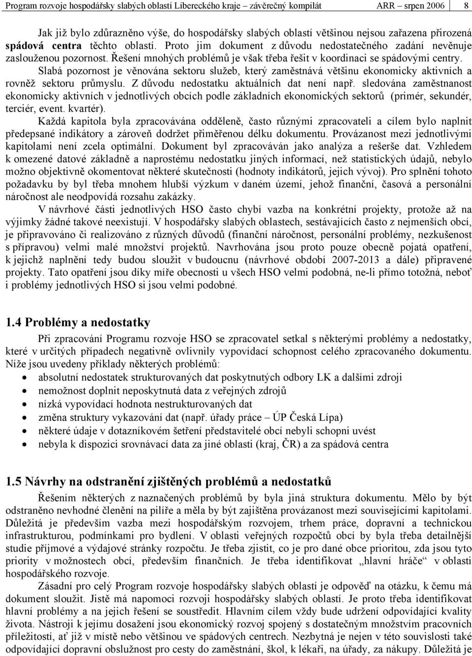 Slabá pozornost je věnována sektoru služeb, který zaměstnává většinu ekonomicky aktivních a rovněž sektoru průmyslu. Z důvodu nedostatku aktuálních dat není např.