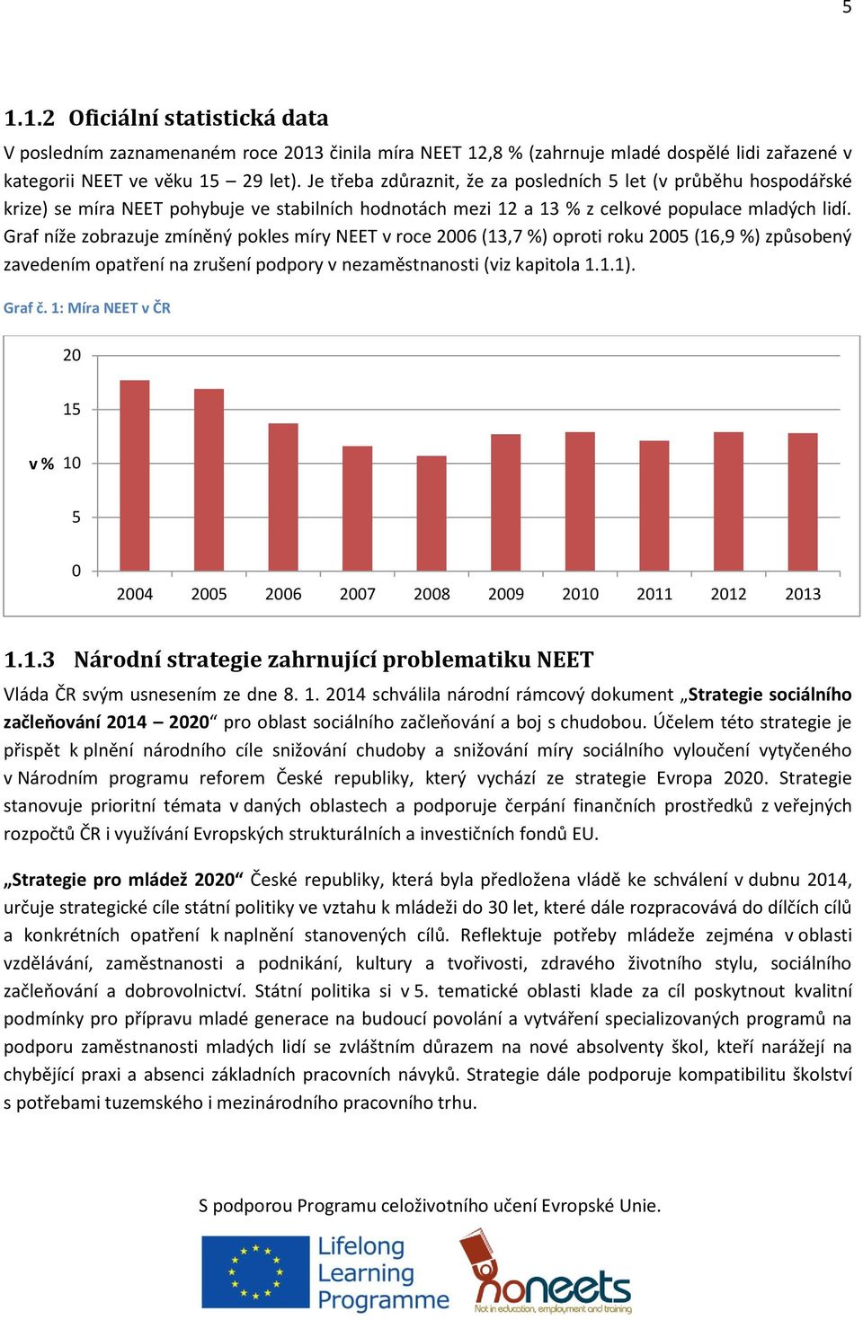 Graf níže zobrazuje zmíněný pokles míry NEET v roce 26 (13,7 %) oproti roku 25 (16,9 %) způsobený zavedením opatření na zrušení podpory v nezaměstnanosti (viz kapitola 1.1.1). Graf č.