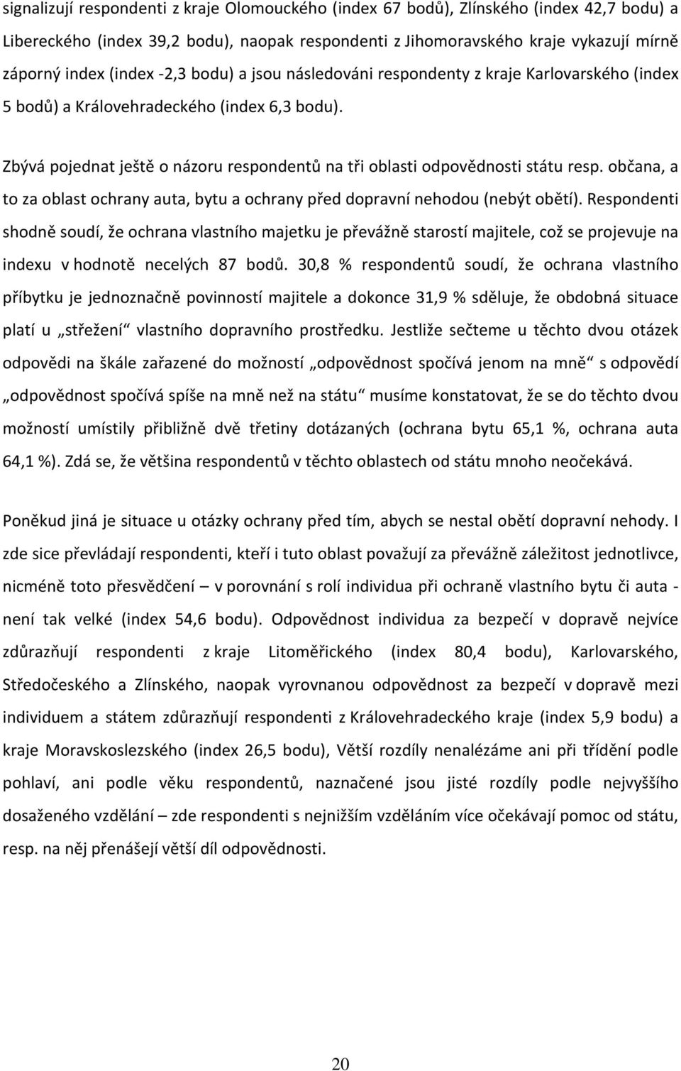 Zbývá pojednat ještě o názoru respondentů na tři oblasti odpovědnosti státu resp. občana, a to za oblast ochrany auta, bytu a ochrany před dopravní nehodou (nebýt obětí).