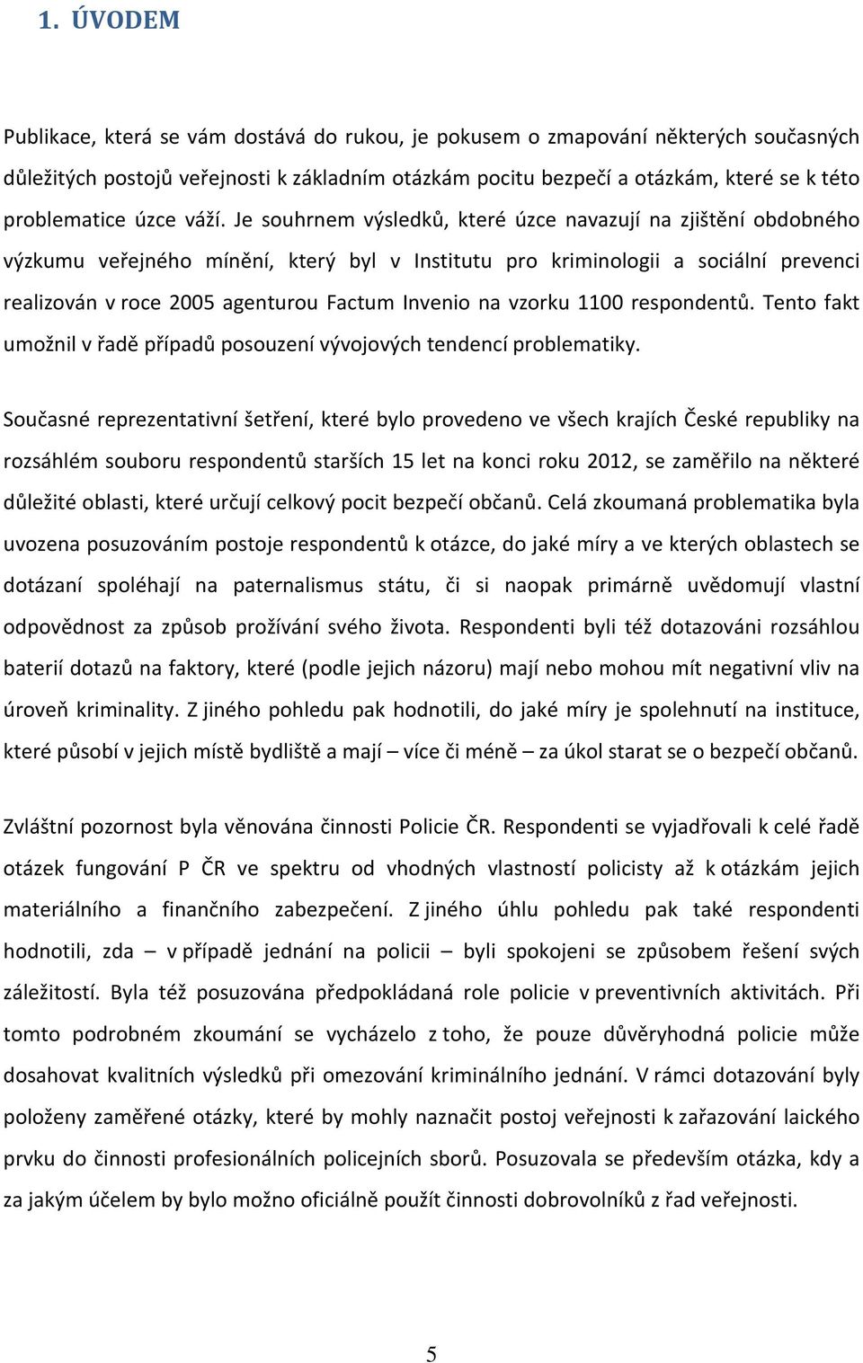 Je souhrnem výsledků, které úzce navazují na zjištění obdobného výzkumu veřejného mínění, který byl v Institutu pro kriminologii a sociální prevenci realizován v roce 2005 agenturou Factum Invenio na