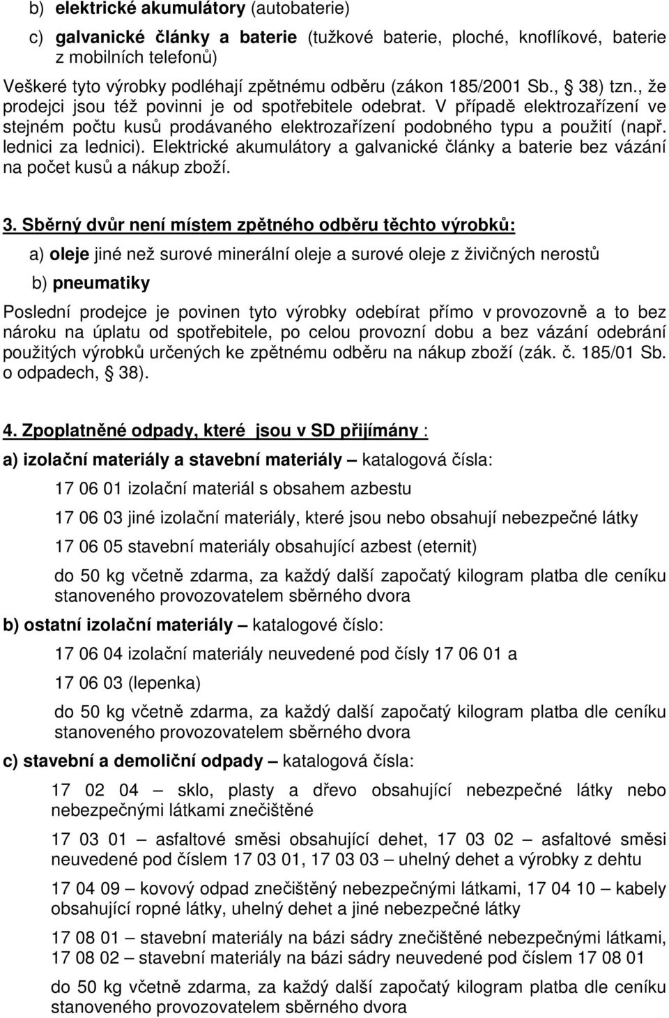 lednici za lednici). Elektrické akumulátory a galvanické články a baterie bez vázání na počet kusů a nákup zboží. 3.