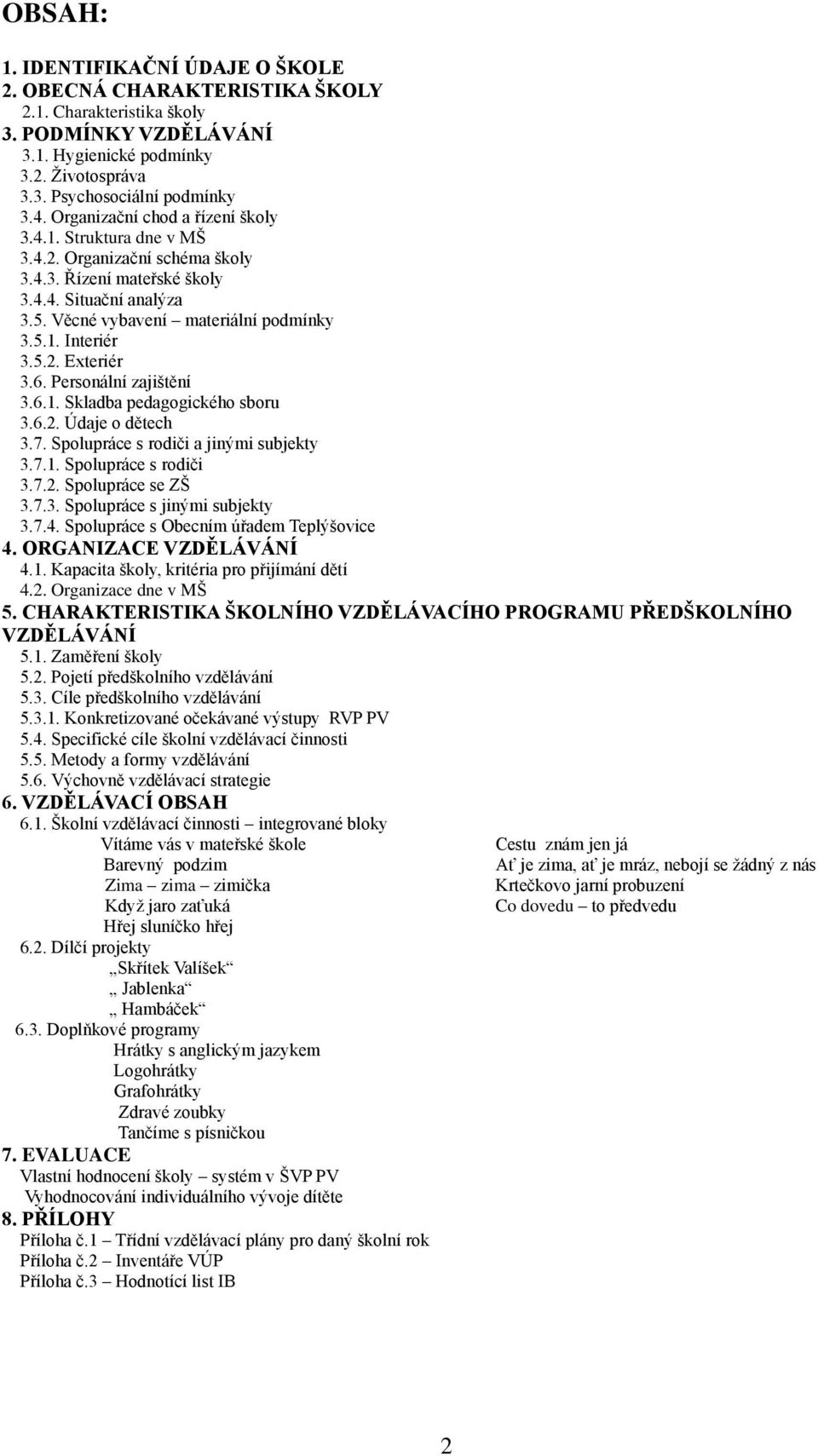 5.2. Exteriér 3.6. Personální zajištění 3.6.1. Skladba pedagogického sboru 3.6.2. Údaje o dětech 3.7. Spolupráce s rodiči a jinými subjekty 3.7.1. Spolupráce s rodiči 3.7.2. Spolupráce se ZŠ 3.7.3. Spolupráce s jinými subjekty 3.