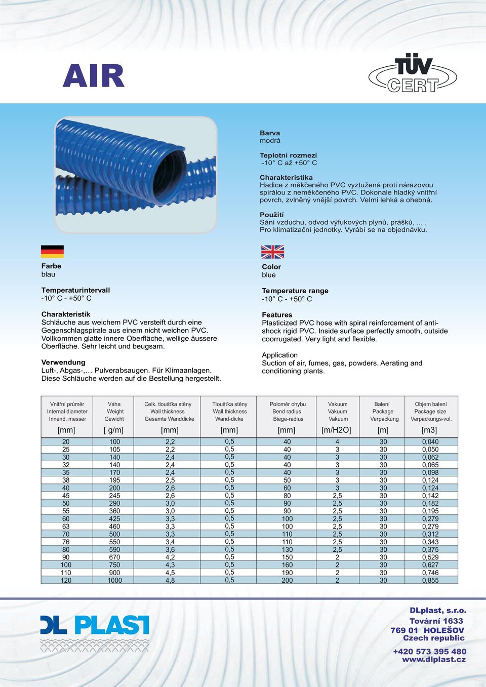 blau - C - +0 C Schläuche aus weichem PVC versteift durch eine Gegenschlagspirale aus einem nicht weichen PVC. Vollkommen glatte innere Oberfläche, wellige äussere Oberfläche. Sehr leicht und beugsam.