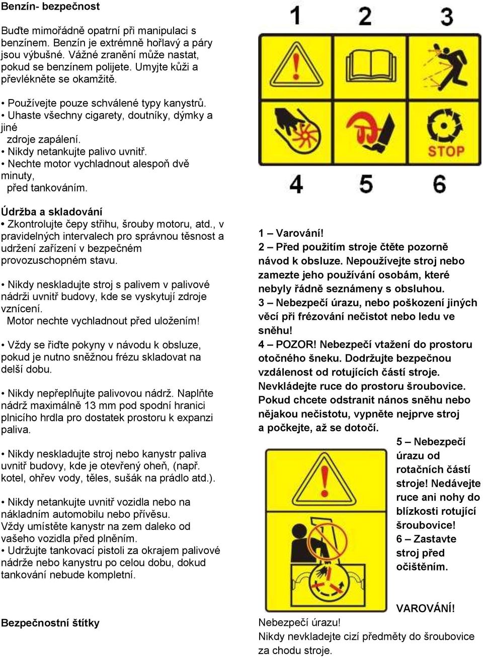 Nechte motor vychladnout alespoň dvě minuty, před tankováním. Údržba a skladování Zkontrolujte čepy střihu, šrouby motoru, atd.