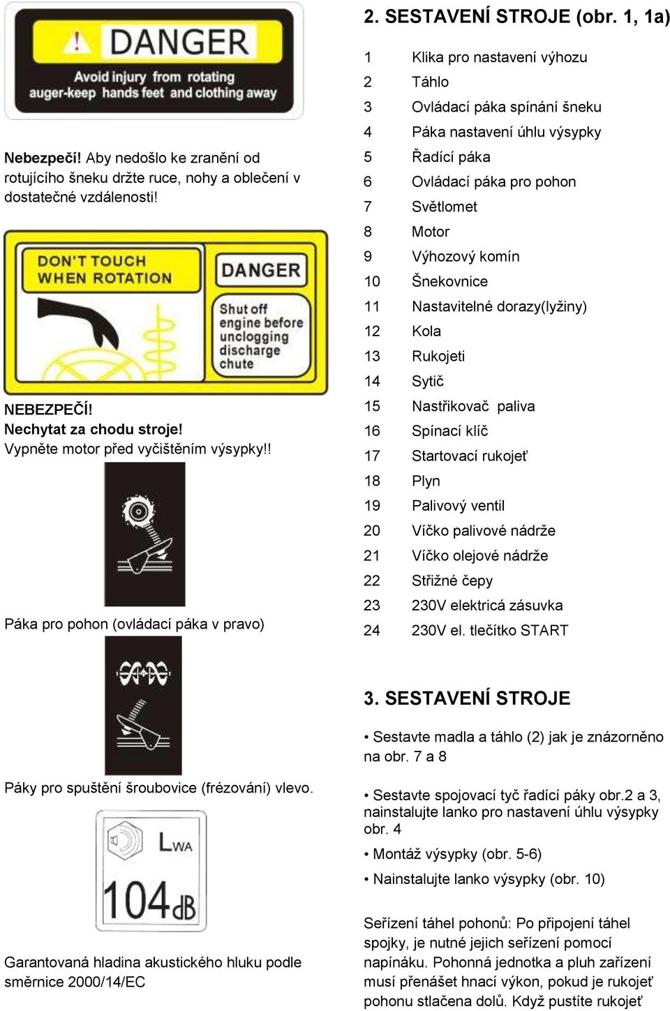 ! Páka pro pohon (ovládací páka v pravo) 1 Klika pro nastavení výhozu 2 Táhlo 3 Ovládací páka spínání šneku 4 Páka nastavení úhlu výsypky 5 Řadící páka 6 Ovládací páka pro pohon 7 Světlomet 8 Motor 9