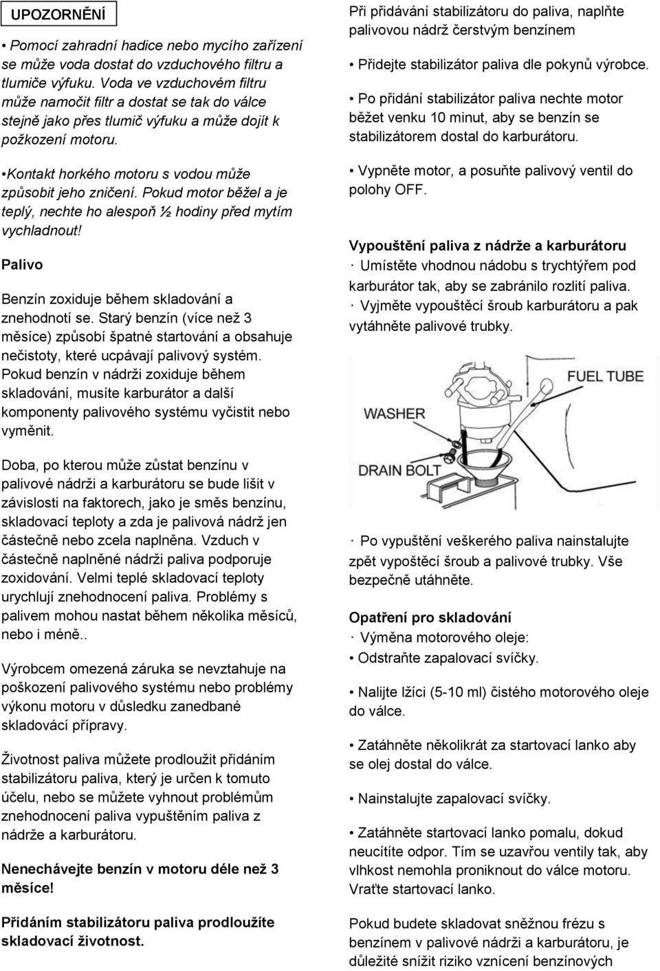 Pokud motor běžel a je teplý, nechte ho alespoň ½ hodiny před mytím vychladnout! Palivo Benzín zoxiduje během skladování a znehodnotí se.