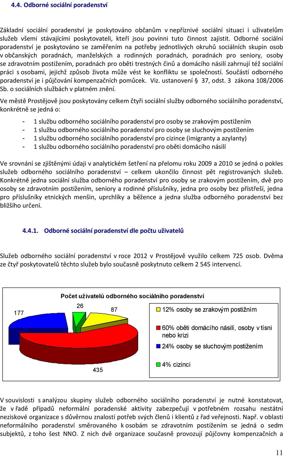 Odborné sociální poradenství je poskytováno se zaměřením na potřeby jednotlivých okruhů sociálních skupin osob v občanských poradnách, manželských a rodinných poradnách, poradnách pro seniory, osoby