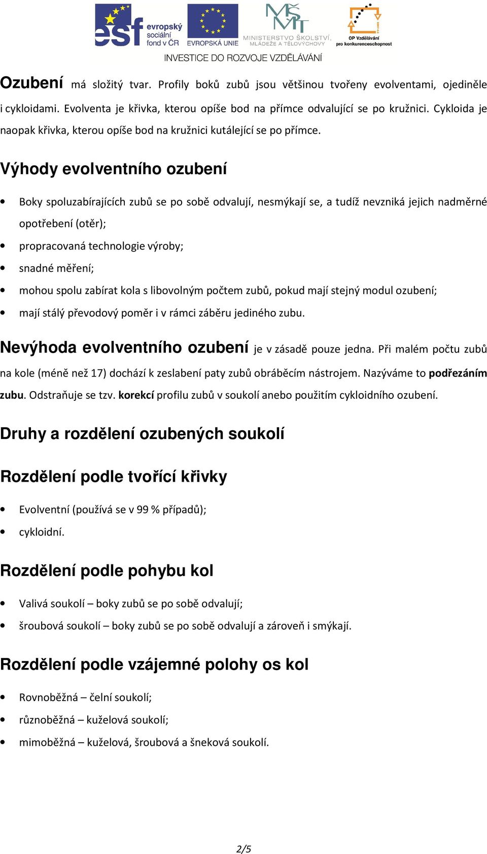 Výhody evolventního ozubení Boky spoluzabírajících zubů se po sobě odvalují, nesmýkají se, a tudíž nevzniká jejich nadměrné opotřebení (otěr); propracovaná technologie výroby; snadné měření; mohou