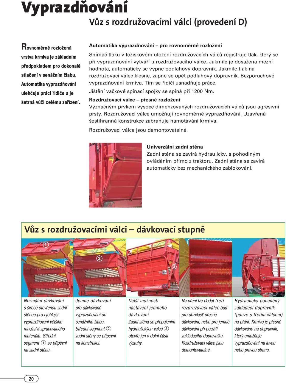 Automatika vyprazdňování pro rovnoměrné rozložení Snímač tlaku v ložiskovém uložení rozdružovacích válců registruje tlak, který se při vyprazdňování vytváří u rozdružovacího válce.