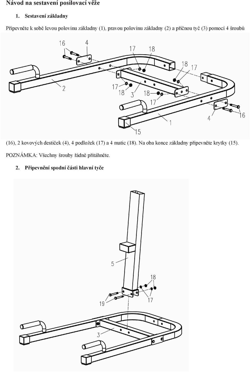 polovinu základny (2) a příčnou tyč (3) pomocí 4 šroubů (16), 2 kovových