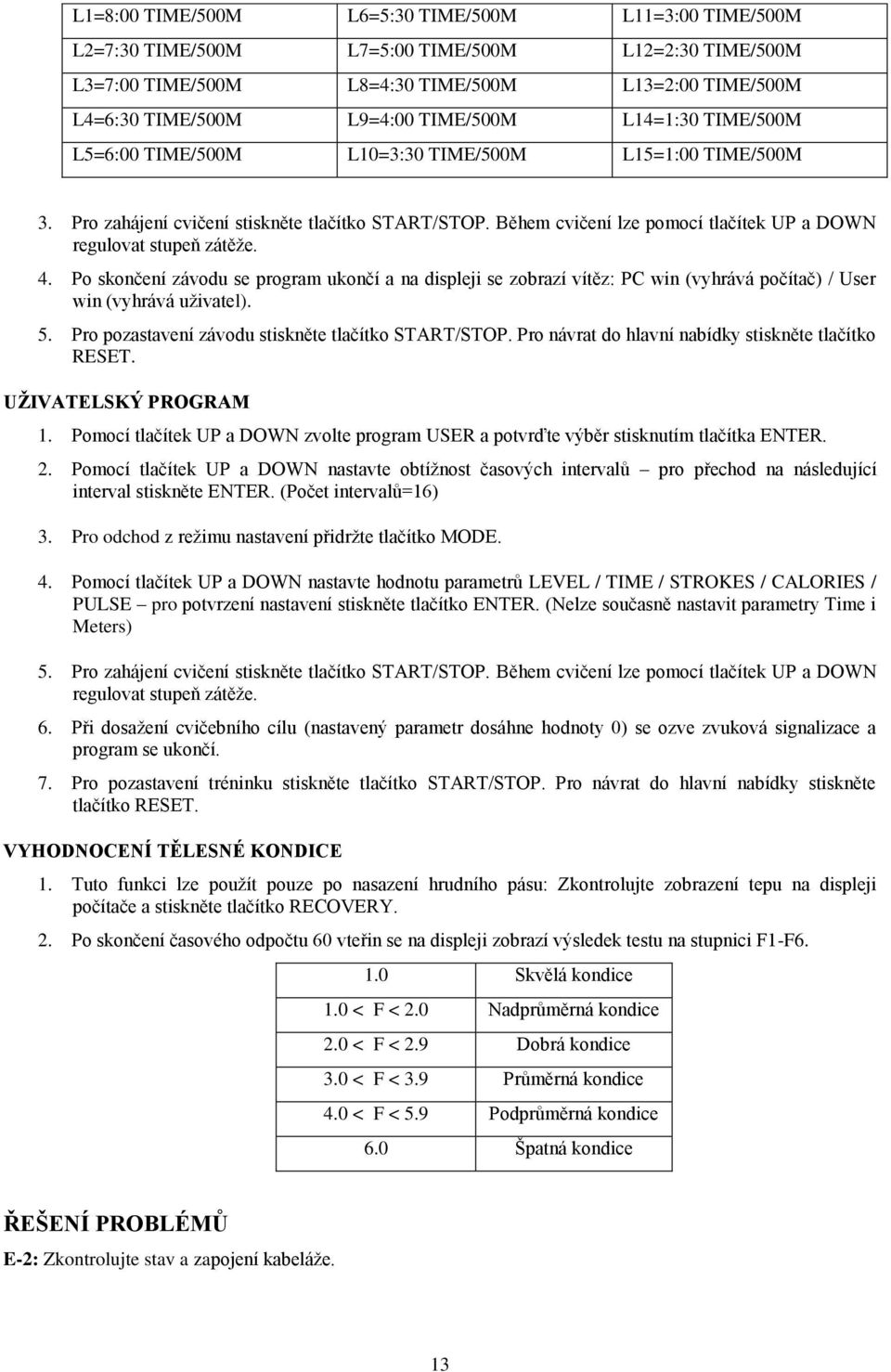 Během cvičení lze pomocí tlačítek UP a DOWN regulovat stupeň zátěže. 4. Po skončení závodu se program ukončí a na displeji se zobrazí vítěz: PC win (vyhrává počítač) / User win (vyhrává uživatel). 5.