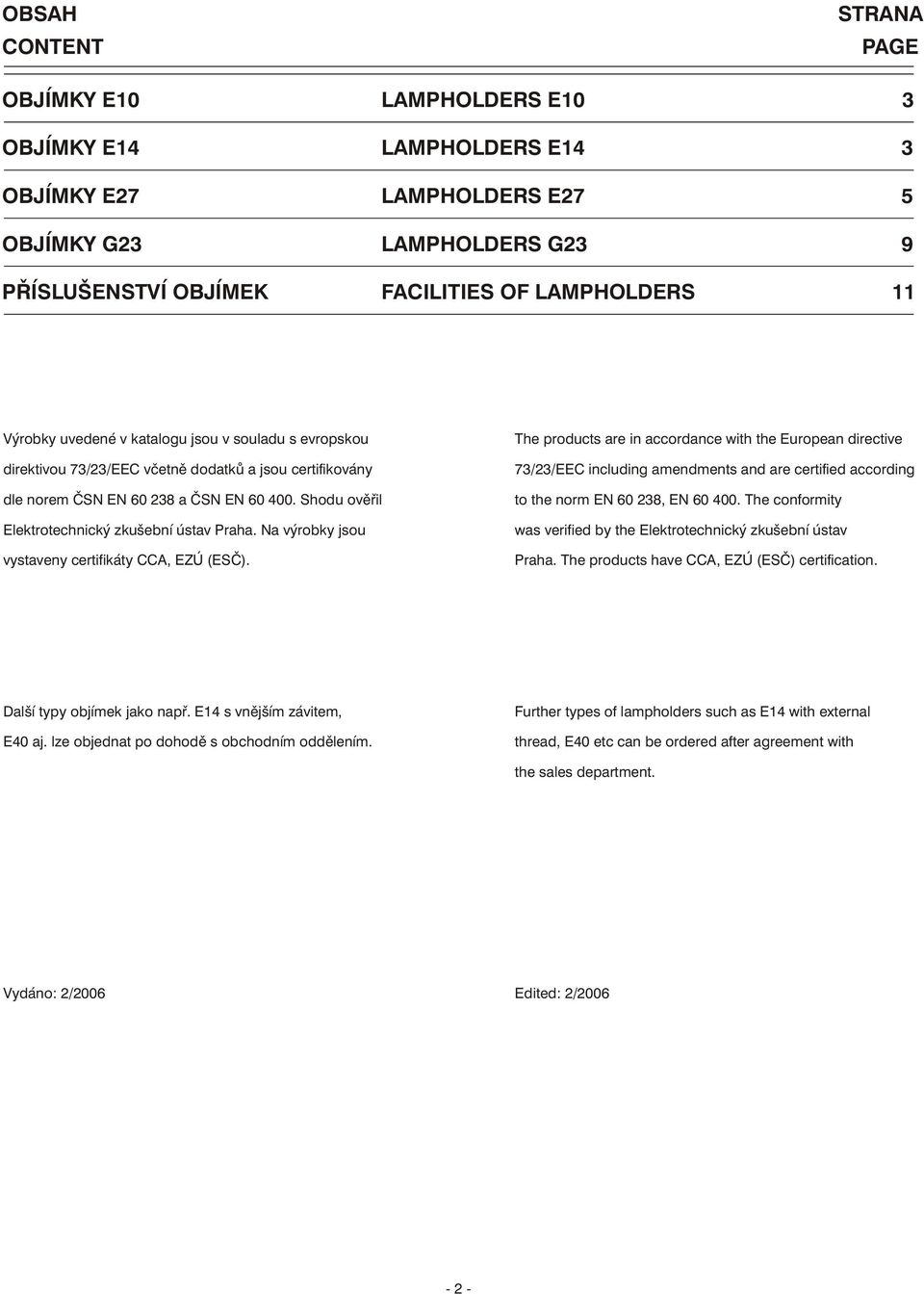 Shodu ověřil Elektrotechnický zkušební ústav Praha. Na výrobky jsou vystaveny certifikáty CCA, EZÚ (ESČ).