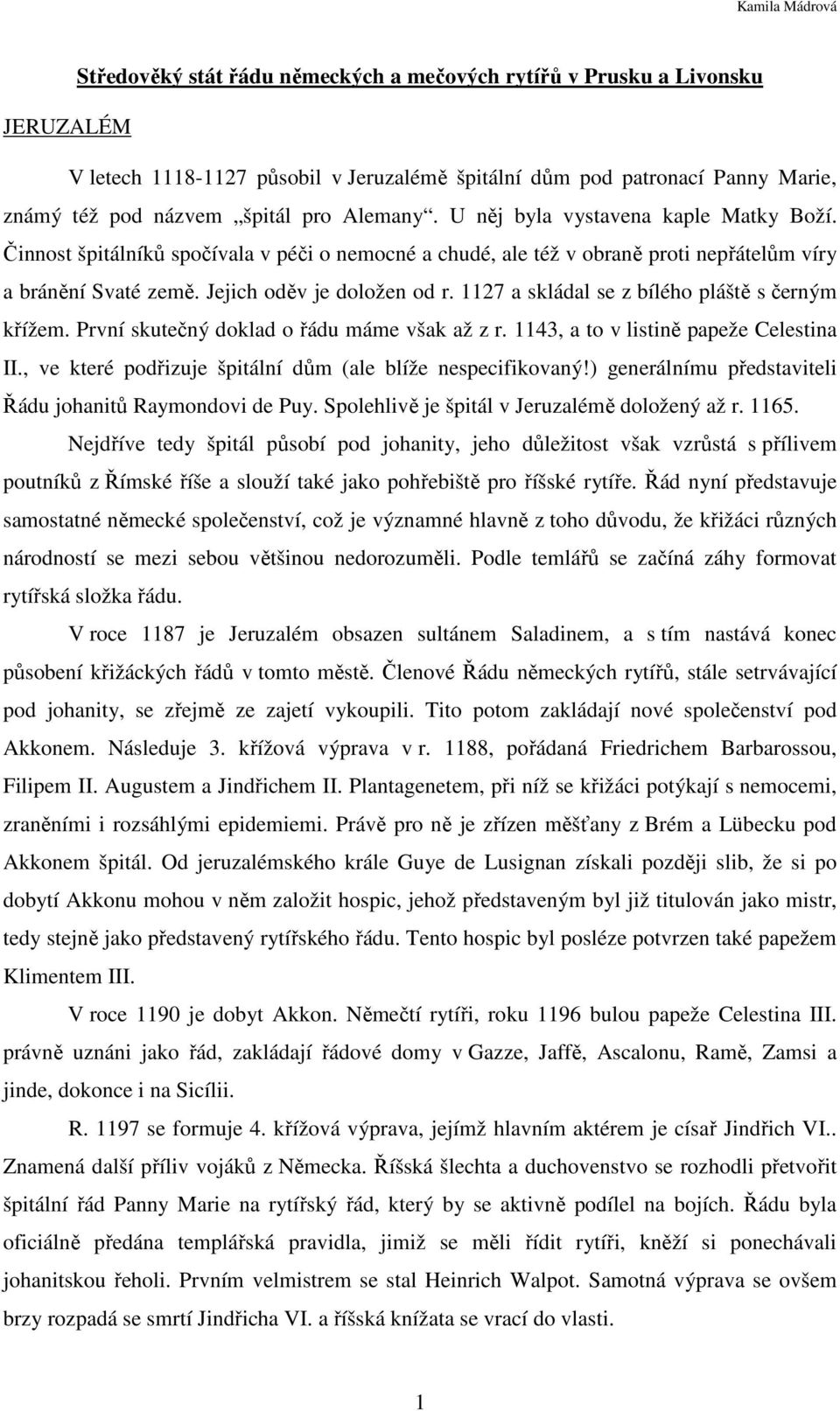 1127 a skládal se z bílého pláště s černým křížem. První skutečný doklad o řádu máme však až z r. 1143, a to v listině papeže Celestina II., ve které podřizuje špitální dům (ale blíže nespecifikovaný!