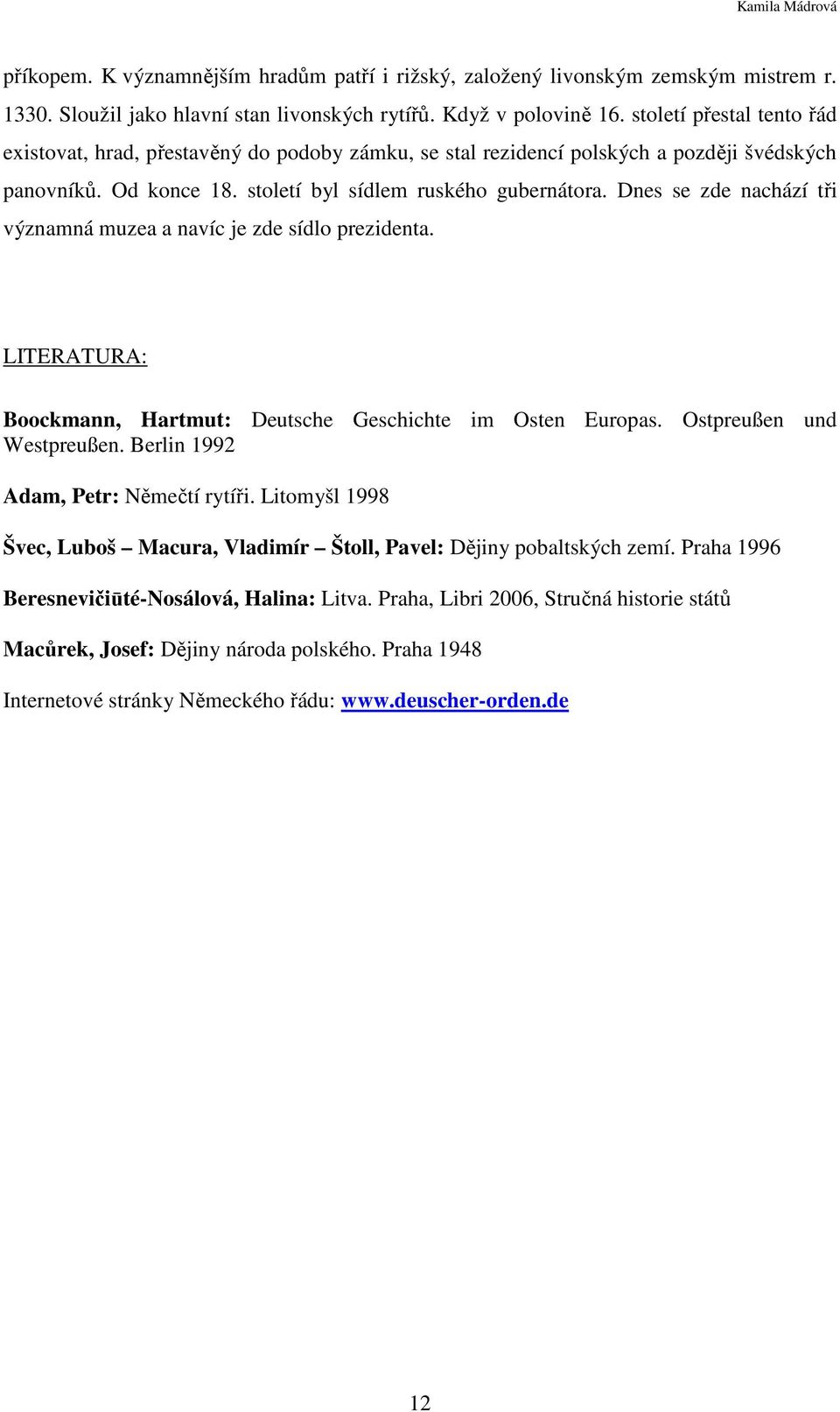 Dnes se zde nachází tři významná muzea a navíc je zde sídlo prezidenta. LITERATURA: Boockmann, Hartmut: Deutsche Geschichte im Osten Europas. Ostpreußen und Westpreußen.