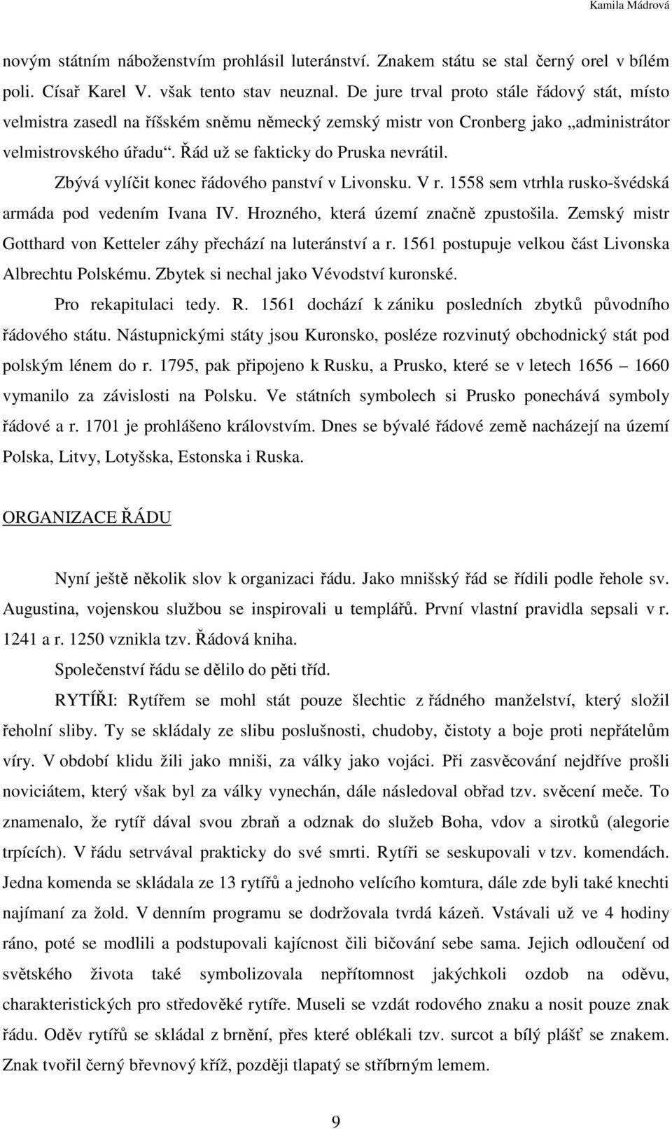 Zbývá vylíčit konec řádového panství v Livonsku. V r. 1558 sem vtrhla rusko-švédská armáda pod vedením Ivana IV. Hrozného, která území značně zpustošila.