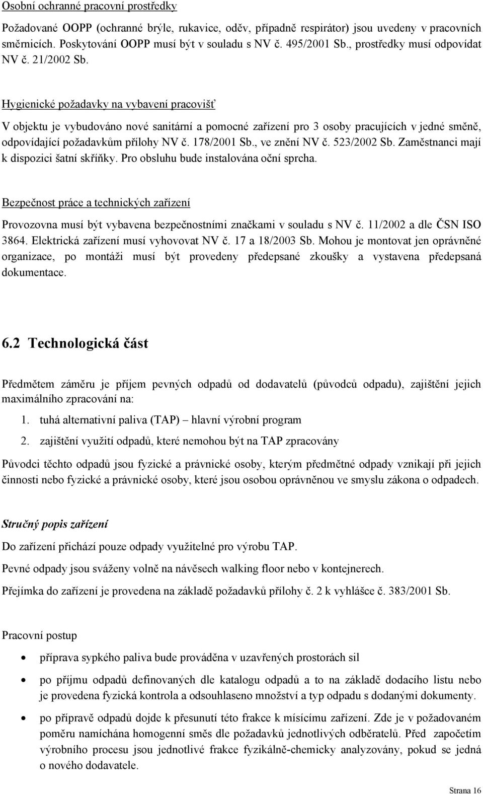 Hygienické požadavky na vybavení pracovišť V objektu je vybudováno nové sanitární a pomocné zařízení pro 3 osoby pracujících v jedné směně, odpovídající požadavkům přílohy NV č. 178/2001 Sb.