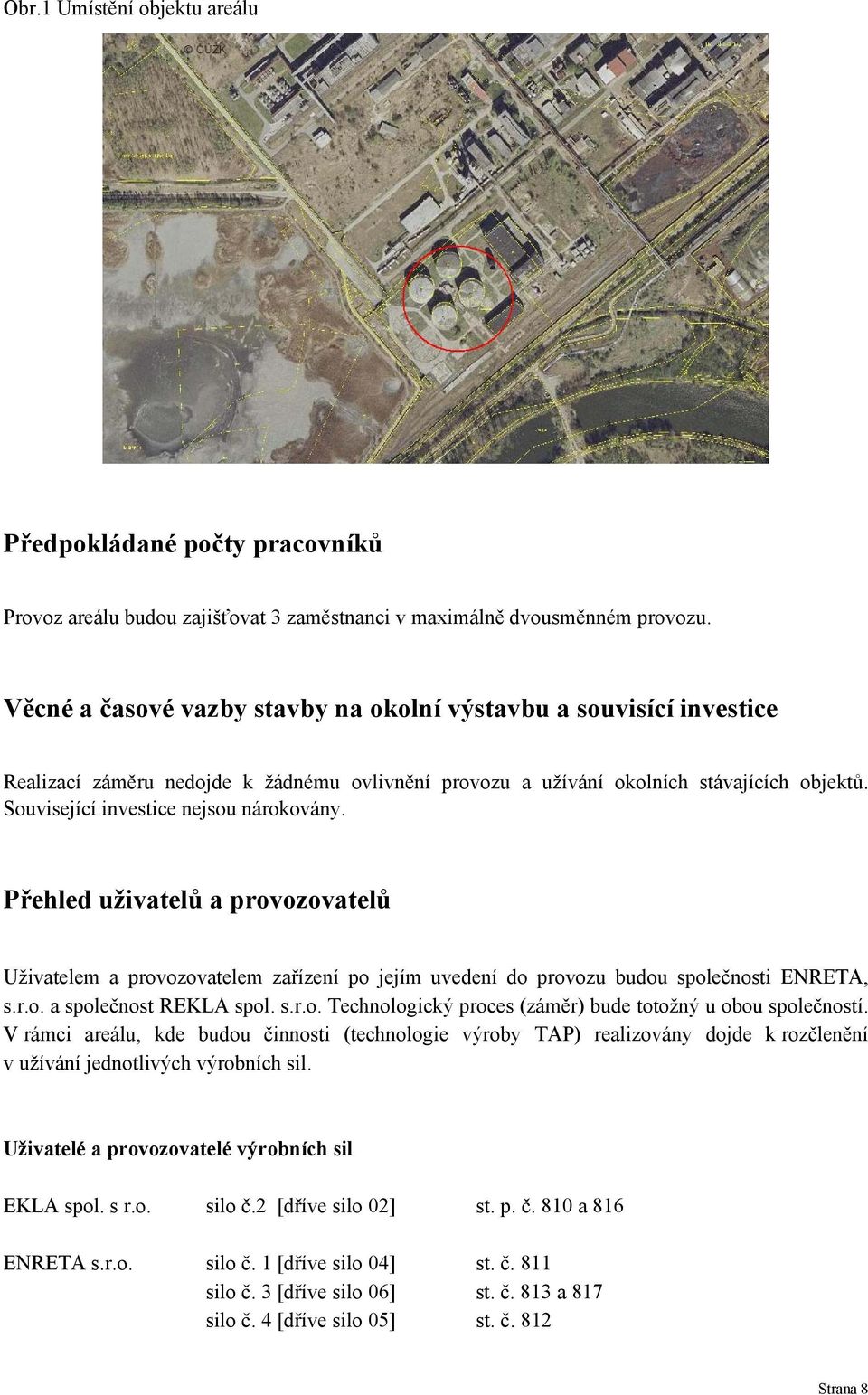 Související investice nejsou nárokovány. Přehled uživatelů a provozovatelů Uživatelem a provozovatelem zařízení po jejím uvedení do provozu budou společnosti ENRETA, s.r.o. a společnost REKLA spol. s.r.o. Technologický proces (záměr) bude totožný u obou společností.