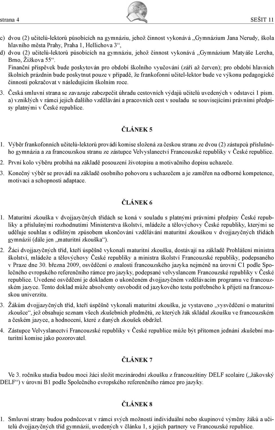 Finanční příspěvek bude poskytován pro období školního vyučování (září až červen); pro období hlavních školních prázdnin bude poskytnut pouze v případě, že frankofonní učitel-lektor bude ve výkonu