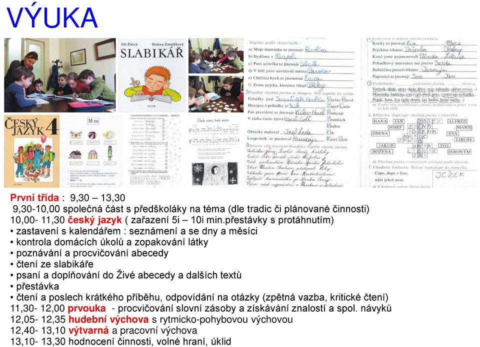 psaní a doplňování do Živé abecedy a dalších textů přestávka čtení a poslech krátkého příběhu, odpovídání na otázky (zpětná vazba, kritické čtení) 11,30-12,00 prvouka -