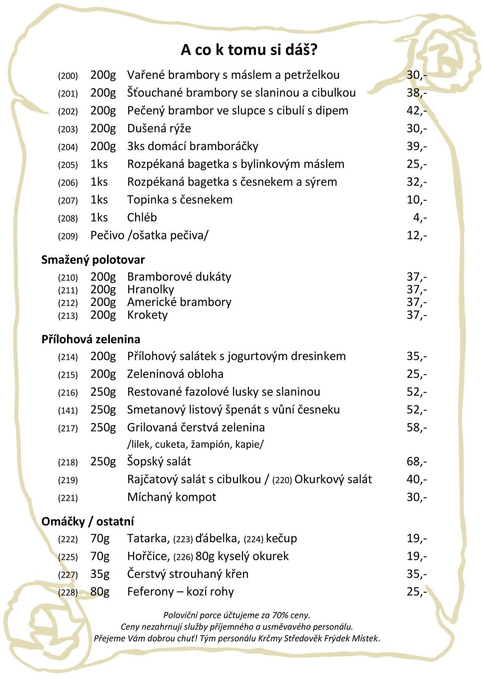 (204) 200g 3ks domácí bramboráčky 39,- (205) 1ks Rozpékaná bagetka s bylinkovým máslem 25,- (206) 1ks Rozpékaná bagetka s česnekem a sýrem 32,- (207) 1ks Topinka s česnekem 10,- (208) 1ks Chléb 4,-