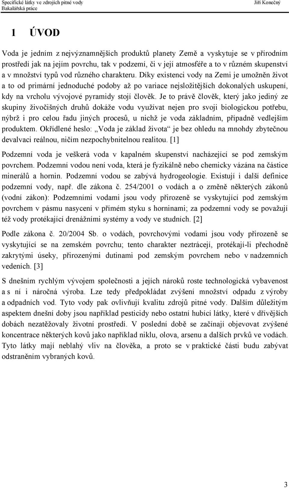 Díky existenci vody na Zemi je umožněn život a to od primární jednoduché podoby až po variace nejsložitějších dokonalých uskupení, kdy na vrcholu vývojové pyramidy stojí člověk.