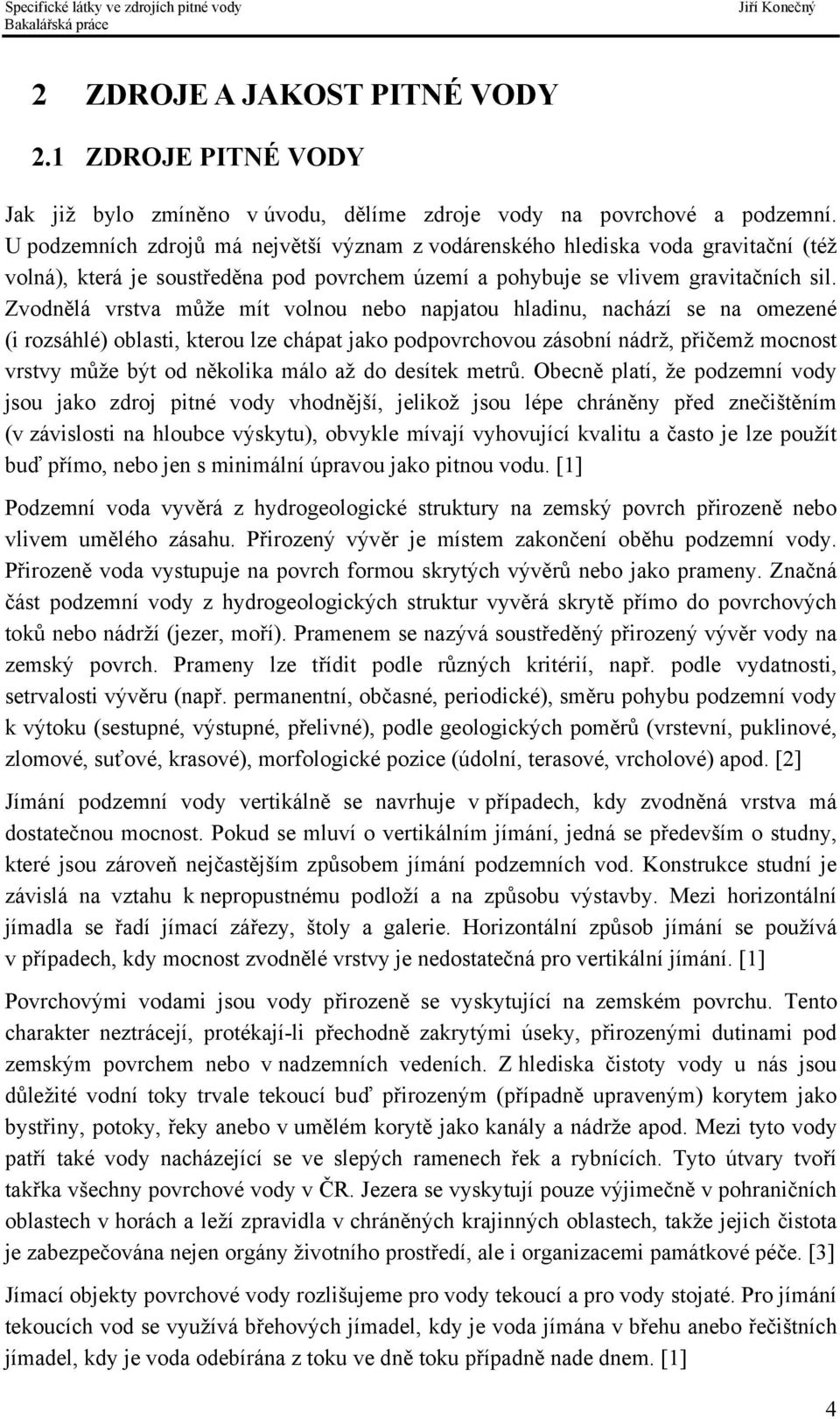 Zvodnělá vrstva může mít volnou nebo napjatou hladinu, nachází se na omezené (i rozsáhlé) oblasti, kterou lze chápat jako podpovrchovou zásobní nádrž, přičemž mocnost vrstvy může být od několika málo