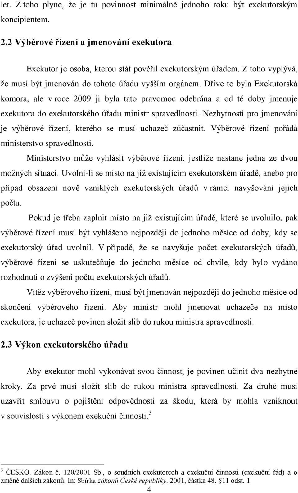 Dříve to byla Exekutorská komora, ale v roce 2009 ji byla tato pravomoc odebrána a od té doby jmenuje exekutora do exekutorského úřadu ministr spravedlnosti.