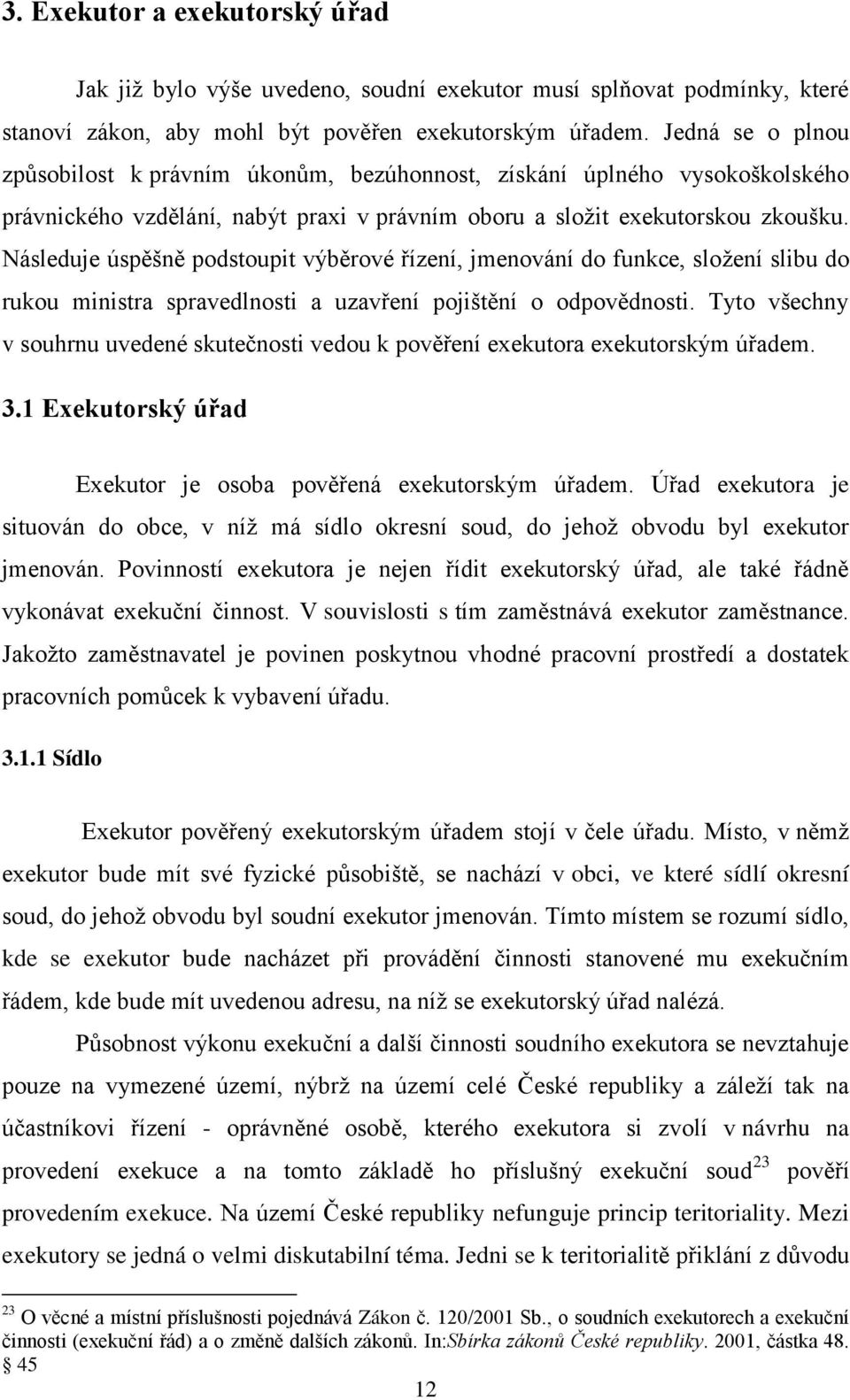 Následuje úspěšně podstoupit výběrové řízení, jmenování do funkce, složení slibu do rukou ministra spravedlnosti a uzavření pojištění o odpovědnosti.