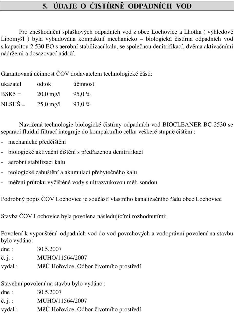 Garantovaná účinnost ČOV dodavatelem technologické části: ukazatel odtok účinnost BSK5 = 20,0 mg/l 95,0 % NLSUŠ = 25,0 mg/l 93,0 % Navržená technologie biologické čistírny odpadních vod BIOCLEANER BC