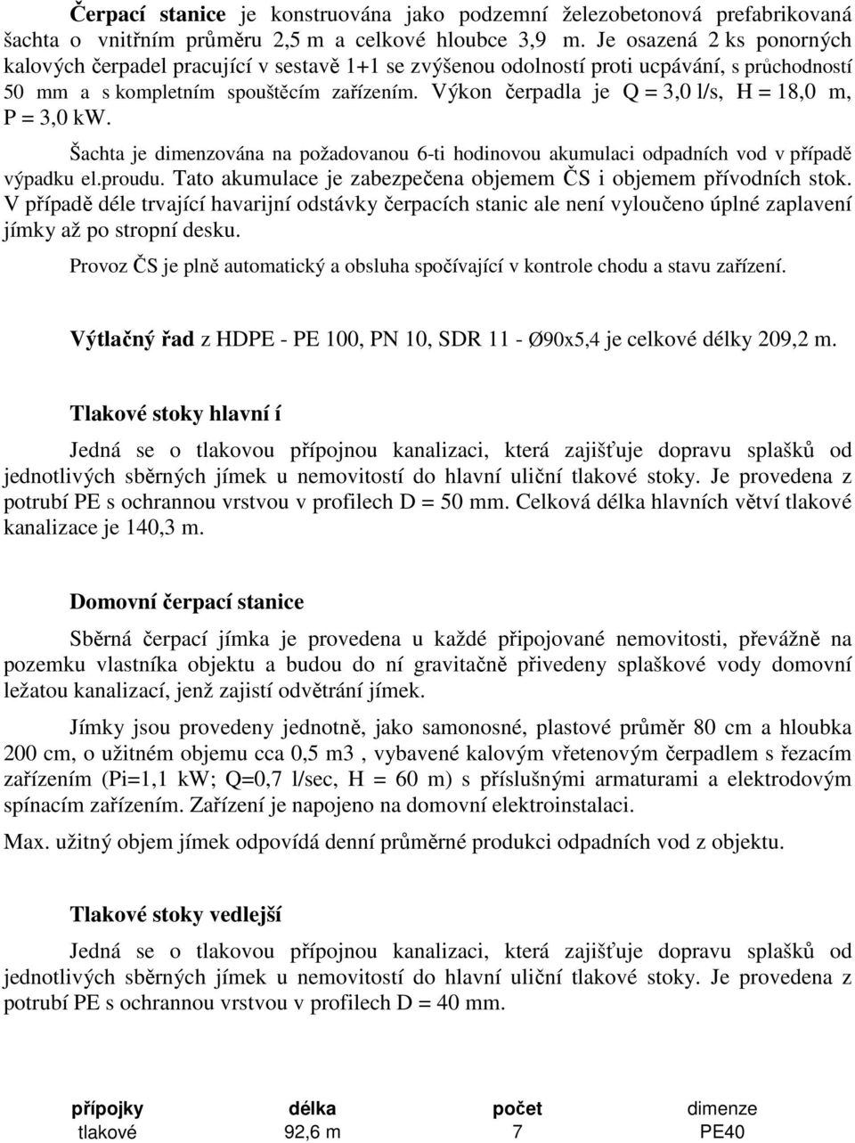 Výkon čerpadla je Q = 3,0 l/s, H = 18,0 m, P = 3,0 kw. Šachta je dimenzována na požadovanou 6-ti hodinovou akumulaci odpadních vod v případě výpadku el.proudu.