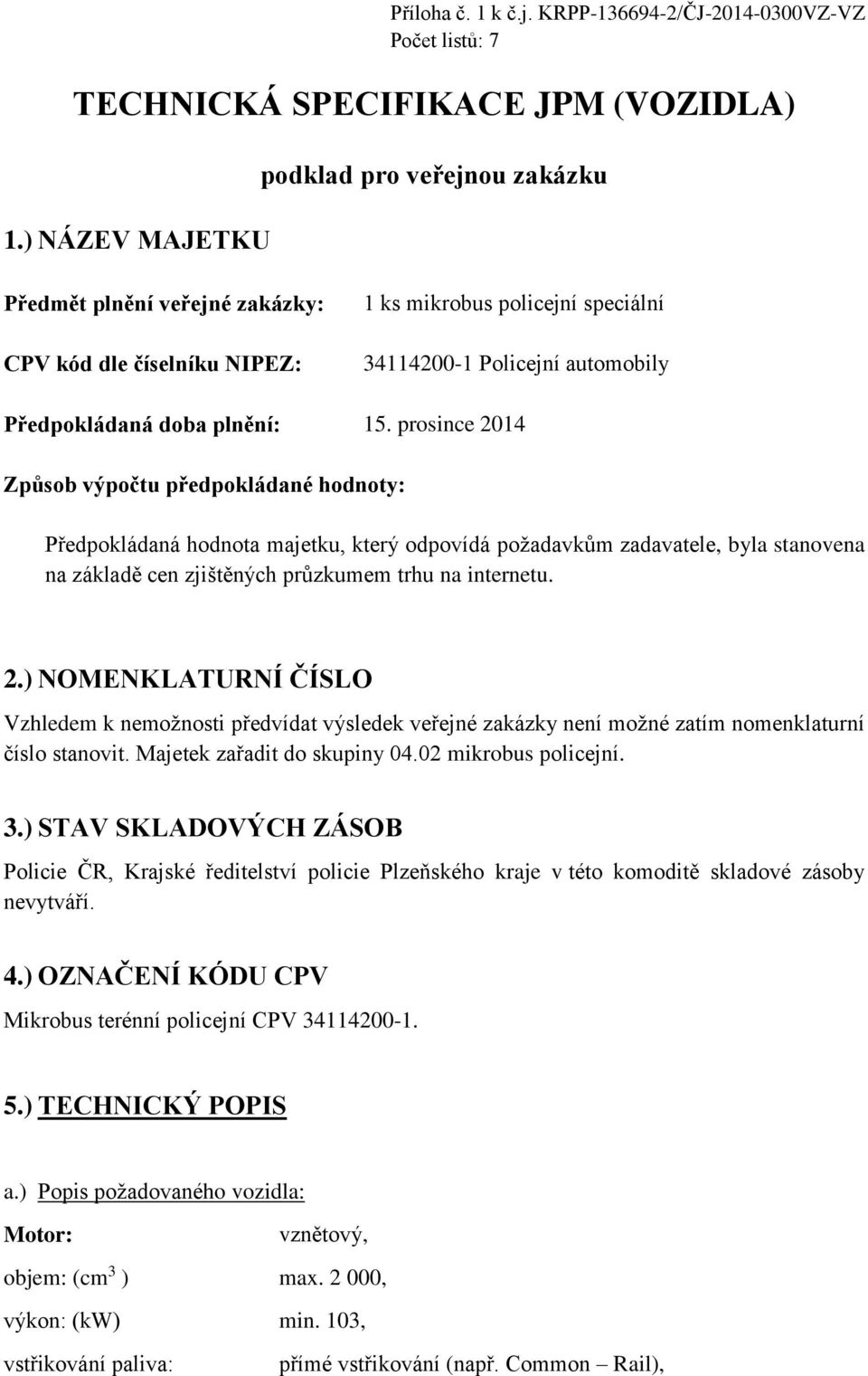 15. prosince 2014 Způsob výpočtu předpokládané hodnoty: Předpokládaná hodnota majetku, který odpovídá požadavkům zadavatele, byla stanovena na základě cen zjištěných průzkumem trhu na internetu. 2.) NOMENKLATURNÍ ČÍSLO Vzhledem k nemožnosti předvídat výsledek veřejné zakázky není možné zatím nomenklaturní číslo stanovit.