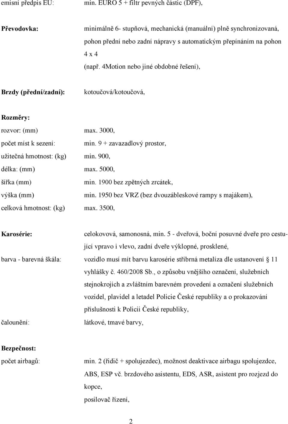 4Motion nebo jiné obdobné řešení), Brzdy (přední/zadní): kotoučová/kotoučová, Rozměry: rozvor: (mm) max. 3000, počet míst k sezení: min. 9 + zavazadlový prostor, užitečná hmotnost: (kg) min.