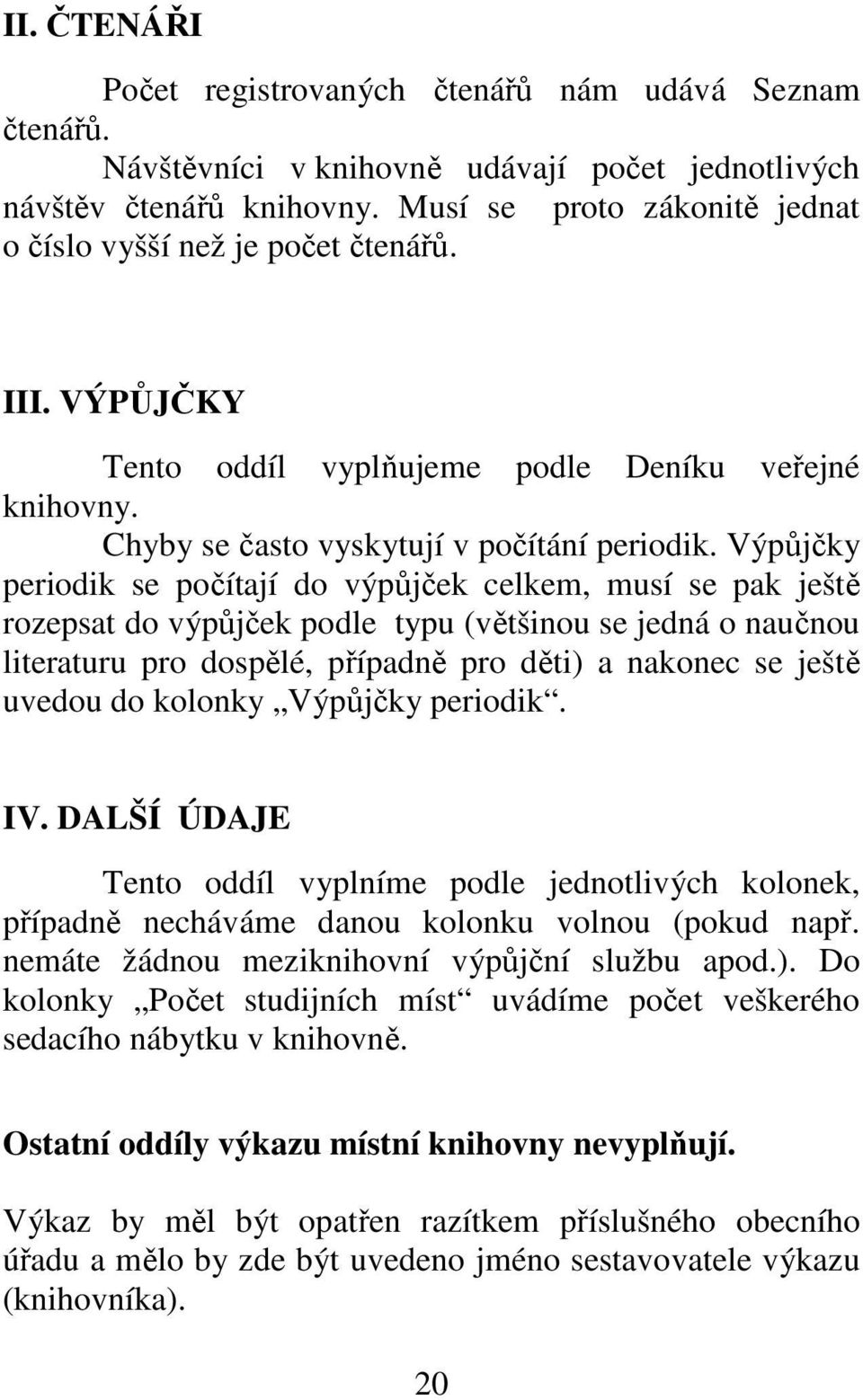 Výpůjčky periodik se počítají do výpůjček celkem, musí se pak ještě rozepsat do výpůjček podle typu (většinou se jedná o naučnou literaturu pro dospělé, případně pro děti) a nakonec se ještě uvedou