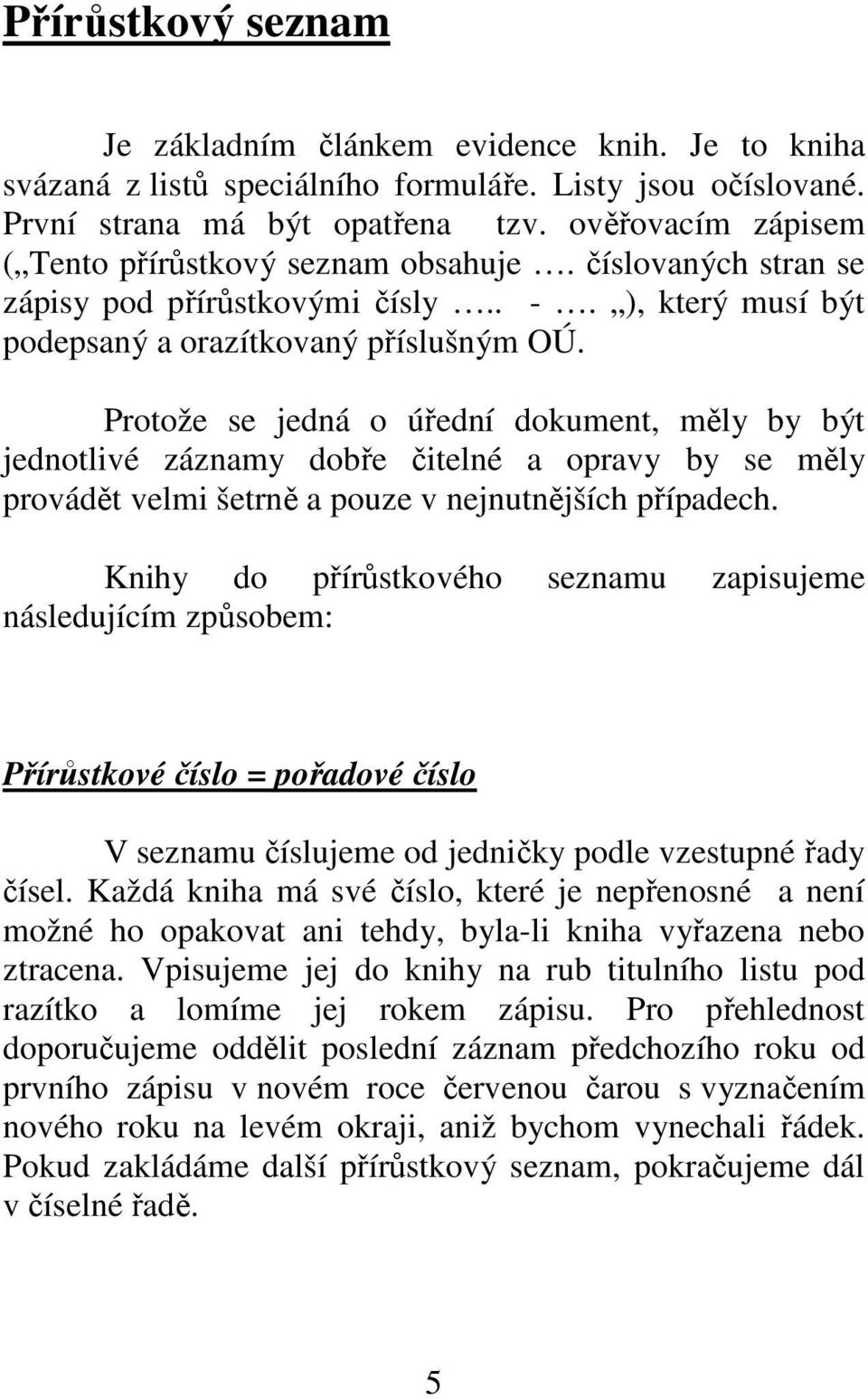 Protože se jedná o úřední dokument, měly by být jednotlivé záznamy dobře čitelné a opravy by se měly provádět velmi šetrně a pouze v nejnutnějších případech.