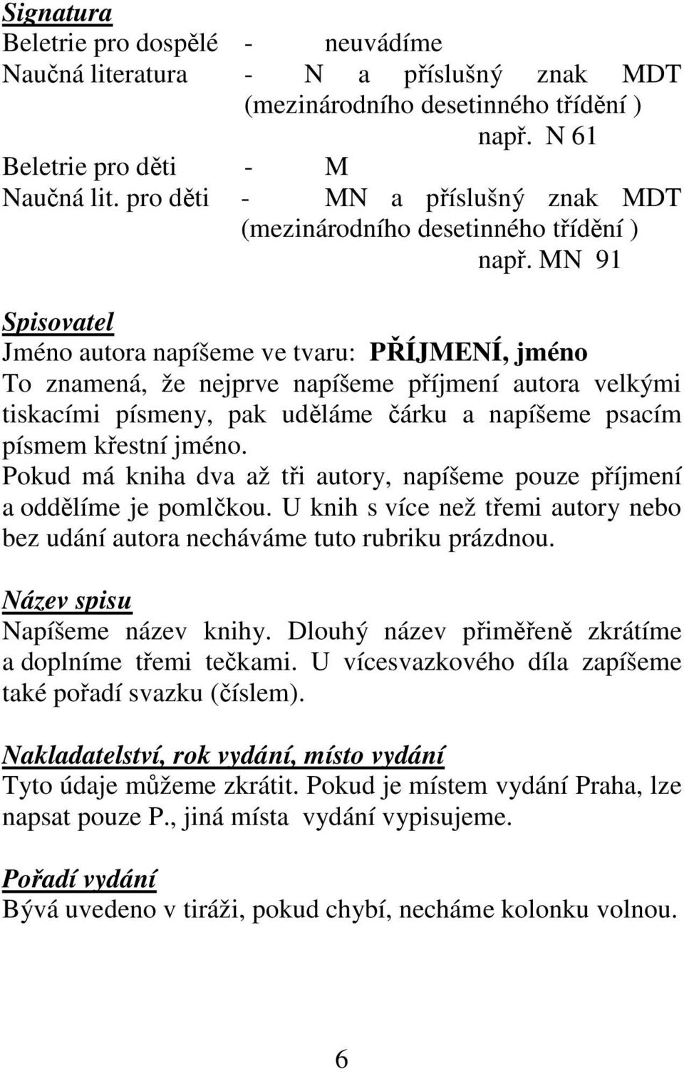 MN 91 Spisovatel Jméno autora napíšeme ve tvaru: PŘÍJMENÍ, jméno To znamená, že nejprve napíšeme příjmení autora velkými tiskacími písmeny, pak uděláme čárku a napíšeme psacím písmem křestní jméno.