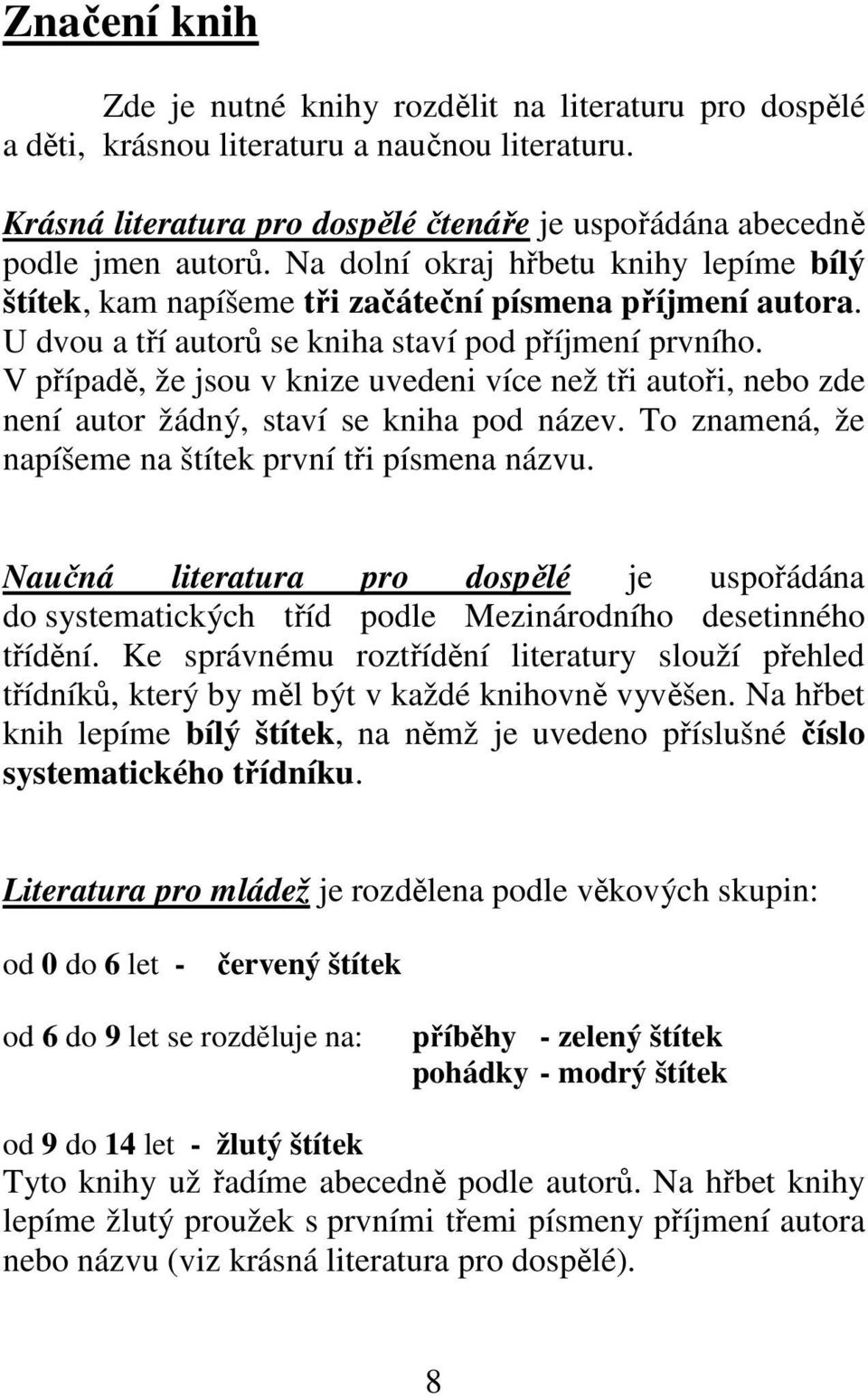 V případě, že jsou v knize uvedeni více než tři autoři, nebo zde není autor žádný, staví se kniha pod název. To znamená, že napíšeme na štítek první tři písmena názvu.