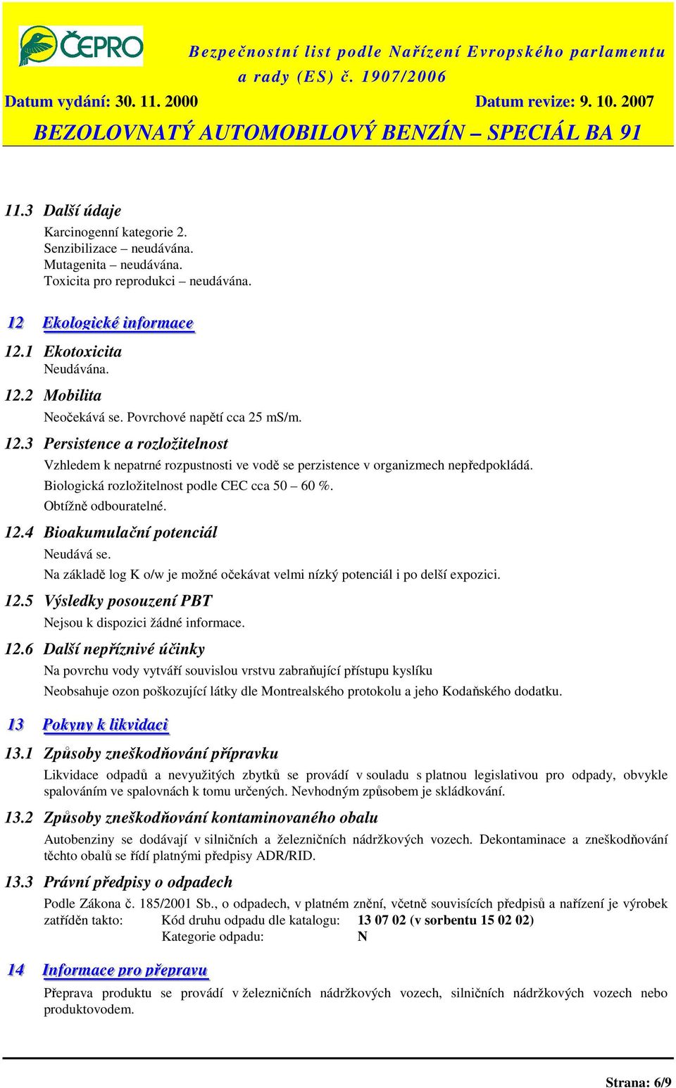 Biologická rozložitelnost podle CEC cca 50 60 %. Obtížně odbouratelné. 12.4 Bioakumulační potenciál Neudává se. Na základě log K o/w je možné očekávat velmi nízký potenciál i po delší expozici. 12.5 Výsledky posouzení PBT Nejsou k dispozici žádné informace.