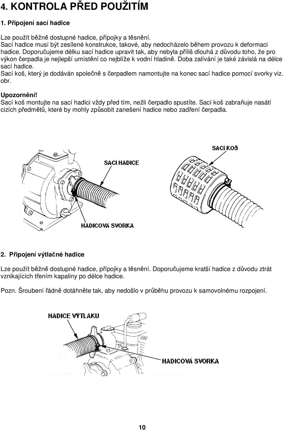 Doporučujeme délku sací hadice upravit tak, aby nebyla příliš dlouhá z důvodu toho, že pro výkon čerpadla je nejlepší umístění co nejblíže k vodní hladině.
