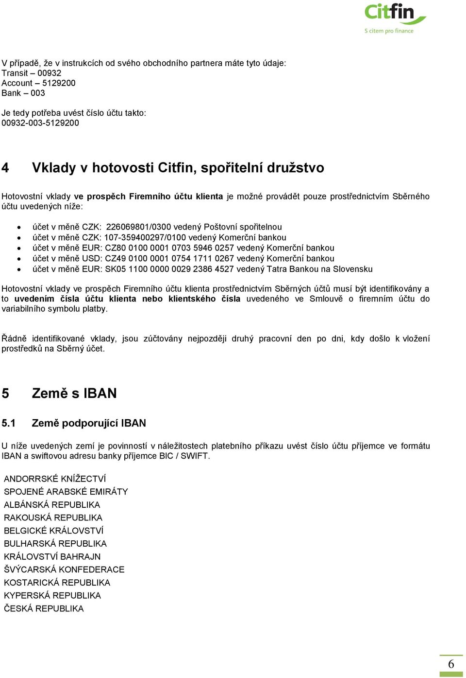 spořitelnou účet v měně CZK: 107-359400297/0100 vedený Komerční bankou účet v měně EUR: CZ80 0100 0001 0703 5946 0257 vedený Komerční bankou účet v měně USD: CZ49 0100 0001 0754 1711 0267 vedený