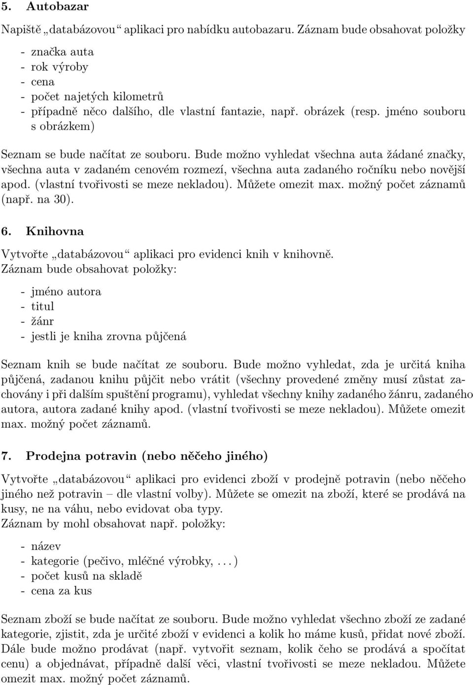 jméno souboru s obrázkem) Seznam se bude načítat ze souboru. Bude možno vyhledat všechna auta žádané značky, všechna auta v zadaném cenovém rozmezí, všechna auta zadaného ročníku nebo novější apod.