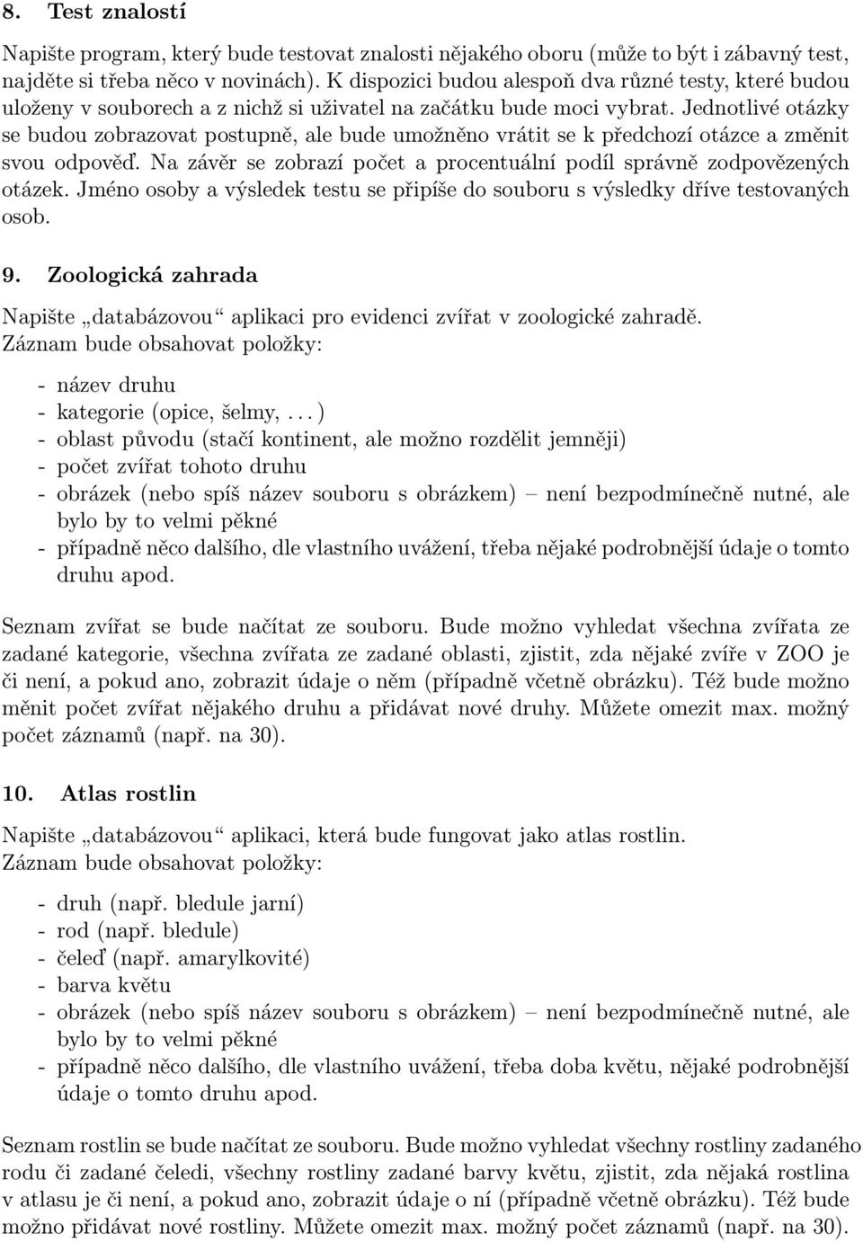 Jednotlivé otázky se budou zobrazovat postupně, ale bude umožněno vrátit se k předchozí otázce a změnit svou odpověď. Na závěr se zobrazí počet a procentuální podíl správně zodpovězených otázek.