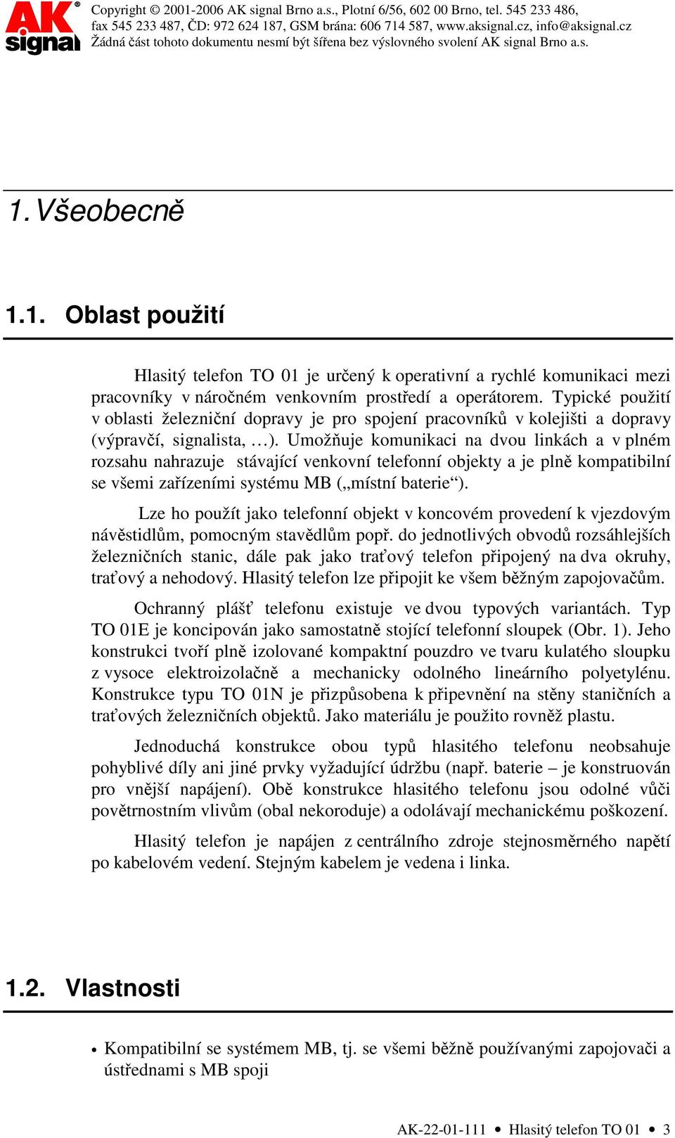 Umožňuje komunikaci na dvou linkách a v plném rozsahu nahrazuje stávající venkovní telefonní objekty a je plně kompatibilní se všemi zařízeními systému MB ( místní baterie ).