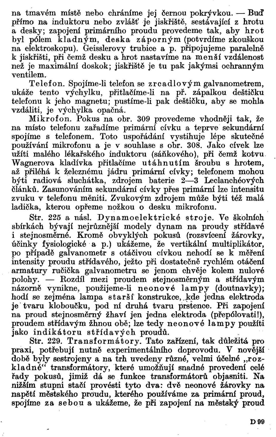 Geisslerovy trubice a p. připojujeme paralelně k jiskřišti, při čemž desku a hrot nastavíme na menší vzdálenost než je maximální doskok; jiskřiště je tu pak jakýmsi ochranným ventilem. Telefon.