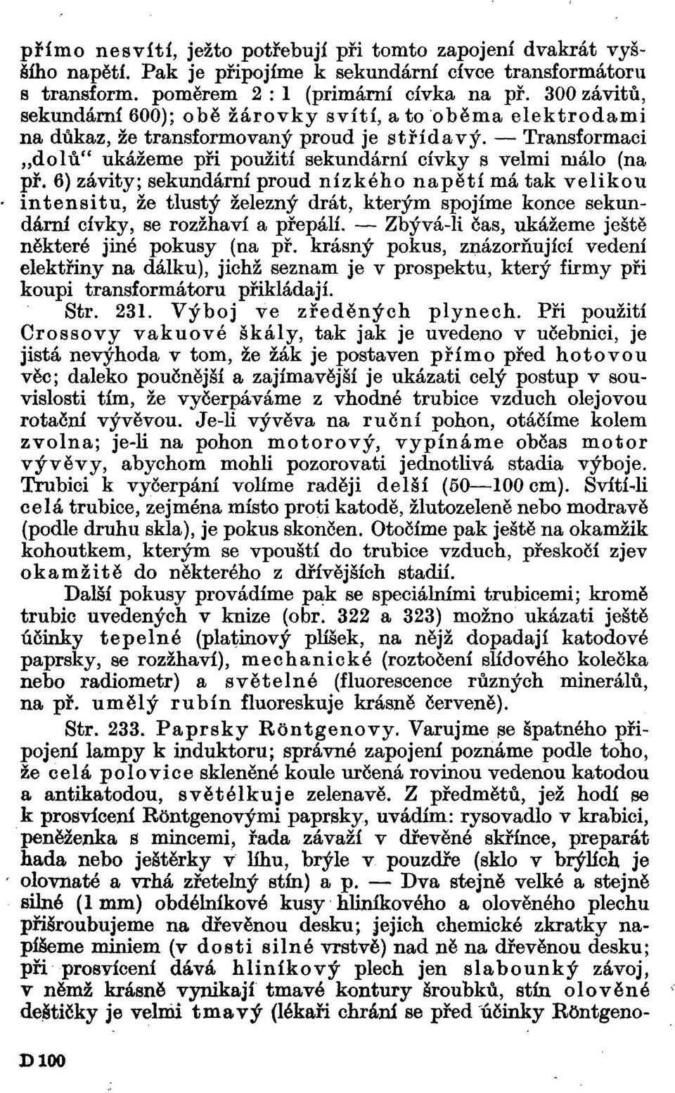 6) závity; sekundární proud nízkého napětí má tak velikou intensitu, že tlustý železný drát, kterým spojíme konce sekundární cívky, se rozžhaví a přepálí.